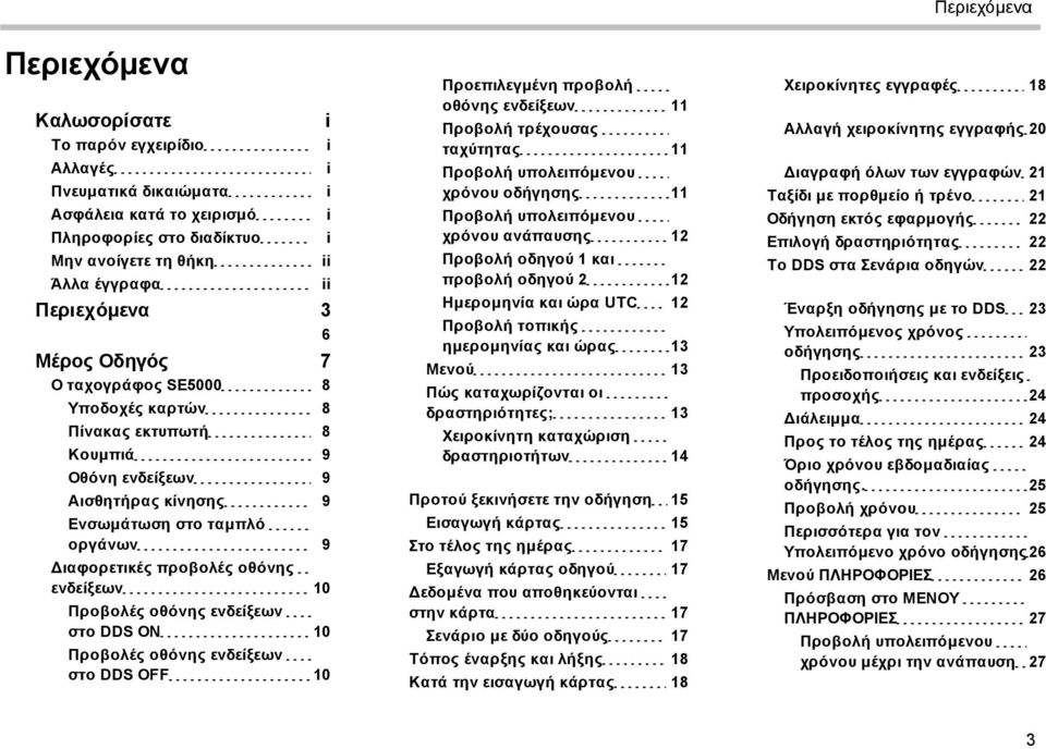 ενδείξεων 10 Προβολές οθόνης ενδείξεων στο DDS ON 10 Προβολές οθόνης ενδείξεων στο DDS OFF 10 Προεπιλεγμένη προβολή οθόνης ενδείξεων 11 Προβολή τρέχουσας ταχύτητας 11 Προβολή υπολειπόμενου χρόνου