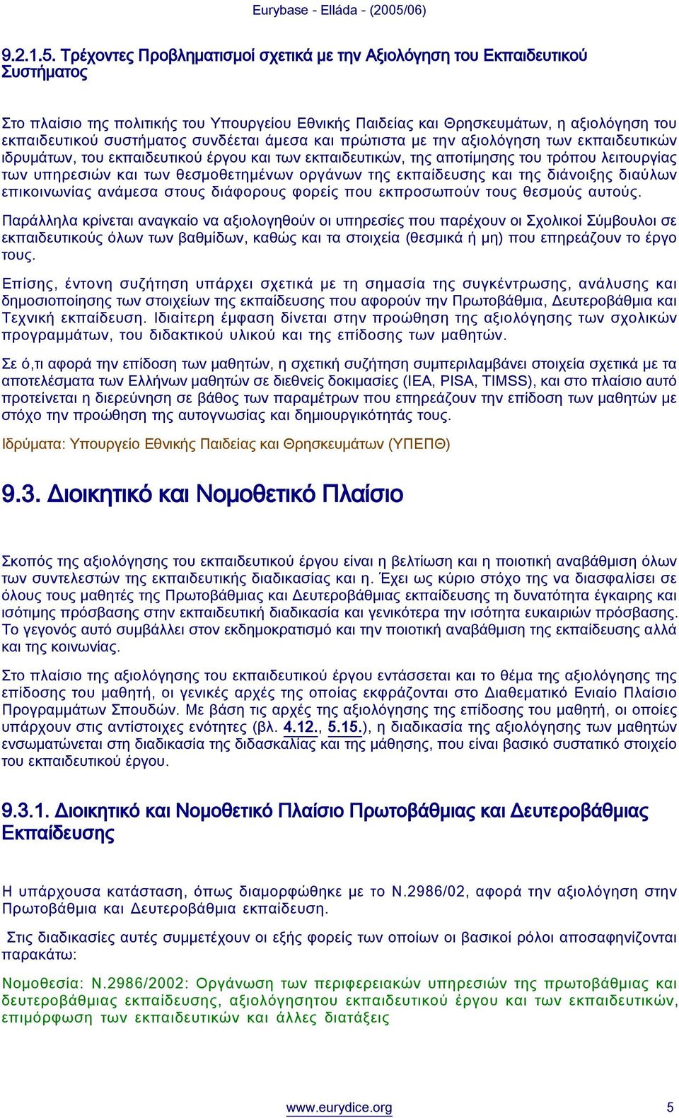 συνδέεται άμεσα και πρώτιστα με την αξιολόγηση των εκπαιδευτικών ιδρυμάτων, του εκπαιδευτικού έργου και των εκπαιδευτικών, της αποτίμησης του τρόπου λειτουργίας των υπηρεσιών και των θεσμοθετημένων