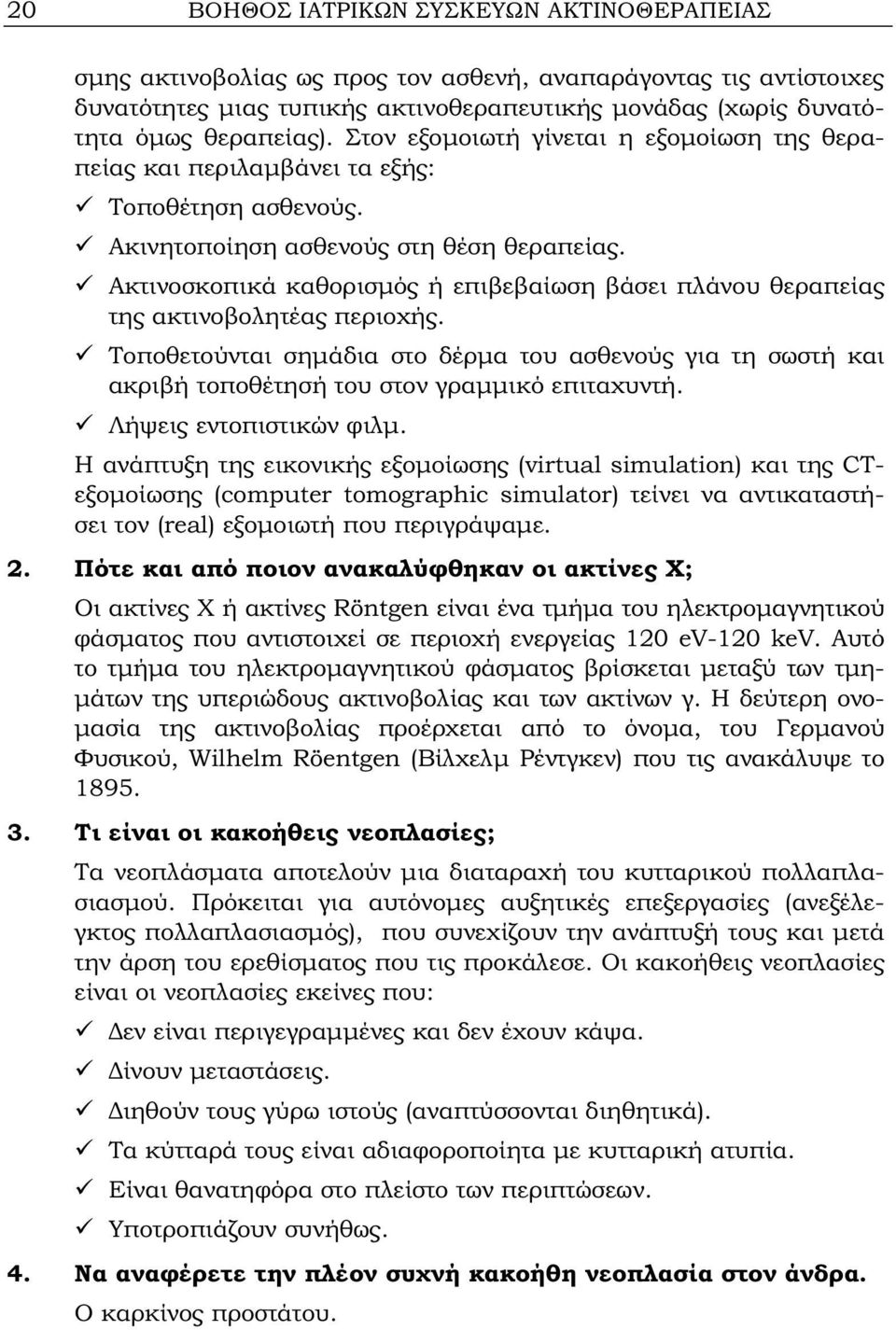 Ακτινοσκοπικά καθορισμός ή επιβεβαίωση βάσει πλάνου θεραπείας της ακτινοβολητέας περιοχής. Τοποθετούνται σημάδια στο δέρμα του ασθενούς για τη σωστή και ακριβή τοποθέτησή του στον γραμμικό επιταχυντή.