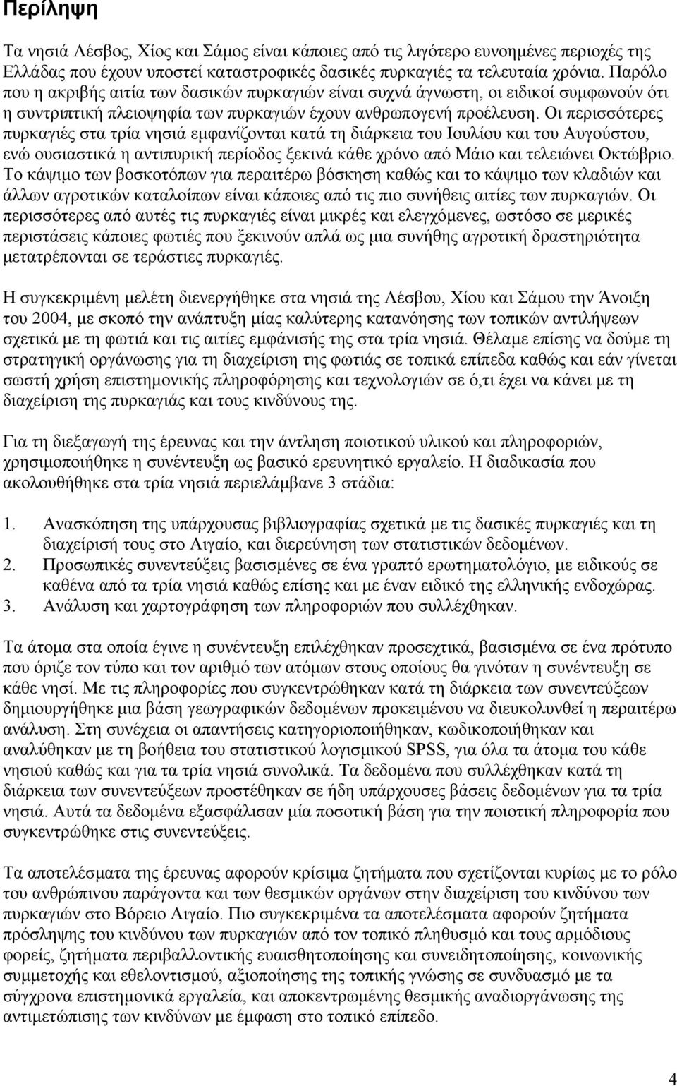 Οι περισσότερες πυρκαγιές στα τρία νησιά εµφανίζονται κατά τη διάρκεια του Ιουλίου και του Αυγούστου, ενώ ουσιαστικά η αντιπυρική περίοδος ξεκινά κάθε χρόνο από Μάιο και τελειώνει Οκτώβριο.