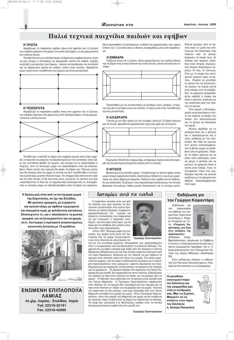 Αρχίζει εναλλάξ η μετακίνηση των ζαριών, ώσπου να παγιδεύσει τον αντίπαλο και να σχηματίσει τριότα σε ευθεία, οπότε είναι νικητής. Χρειάζεται όμως τέχνη στην τοποθέτηση των ζαριών και στην μετακίνηση.