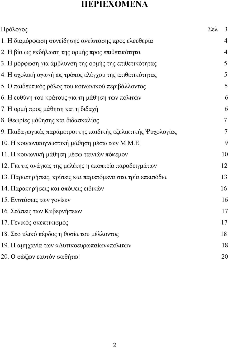 Θεωρίες μάθησης και διδασκαλίας 7 9. Παιδαγωγικές παράμετροι της παιδικής εξελικτικής Ψυχολογίας 7 10. Η κοινωνικογνωστική μάθηση μέσω των Μ.Μ.Ε. 9 11. Η κοινωνική μάθηση μέσω ταινιών πόκεμον 10 12.