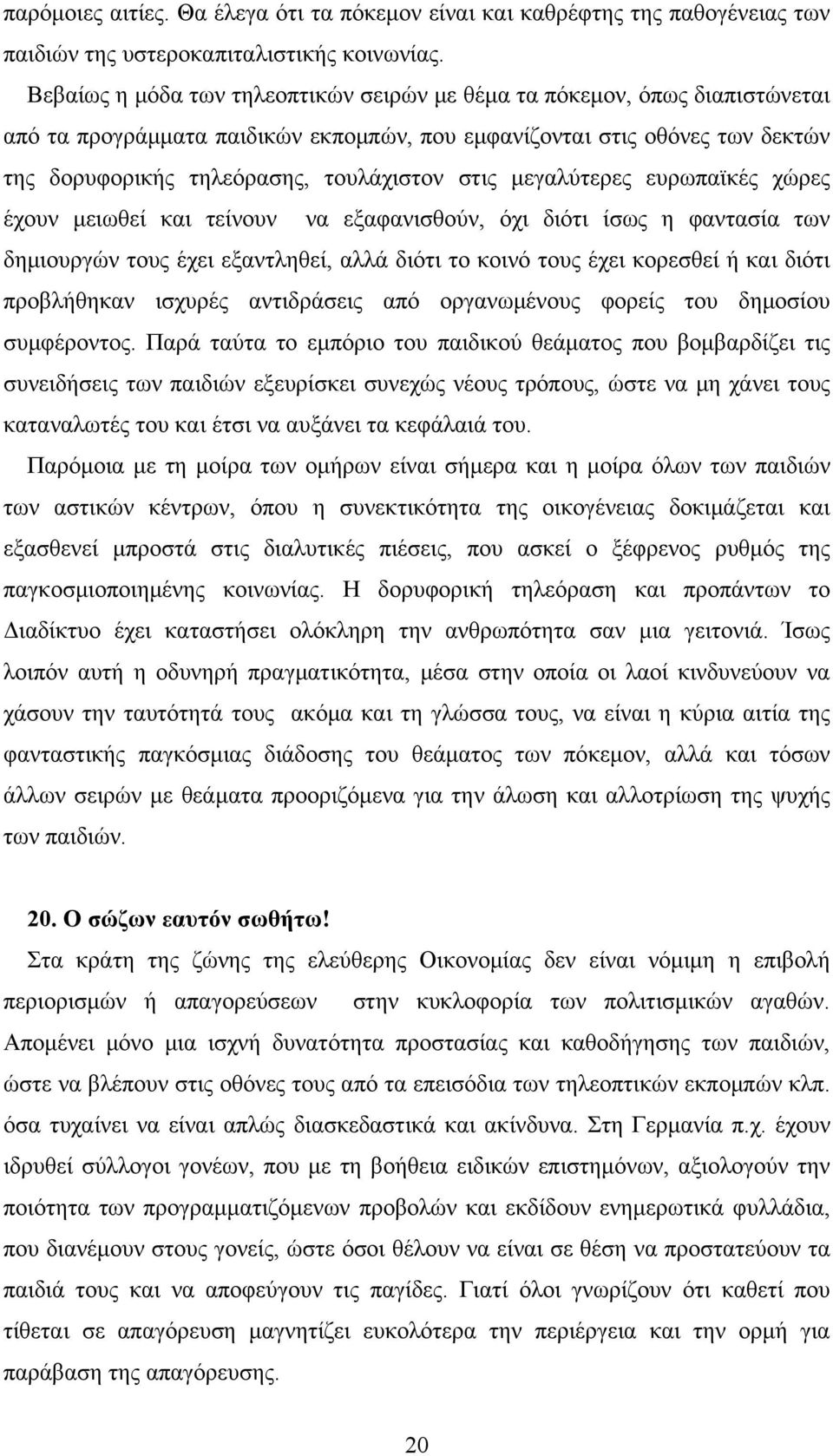 μεγαλύτερες ευρωπαϊκές χώρες έχουν μειωθεί και τείνουν να εξαφανισθούν, όχι διότι ίσως η φαντασία των δημιουργών τους έχει εξαντληθεί, αλλά διότι το κοινό τους έχει κορεσθεί ή και διότι προβλήθηκαν