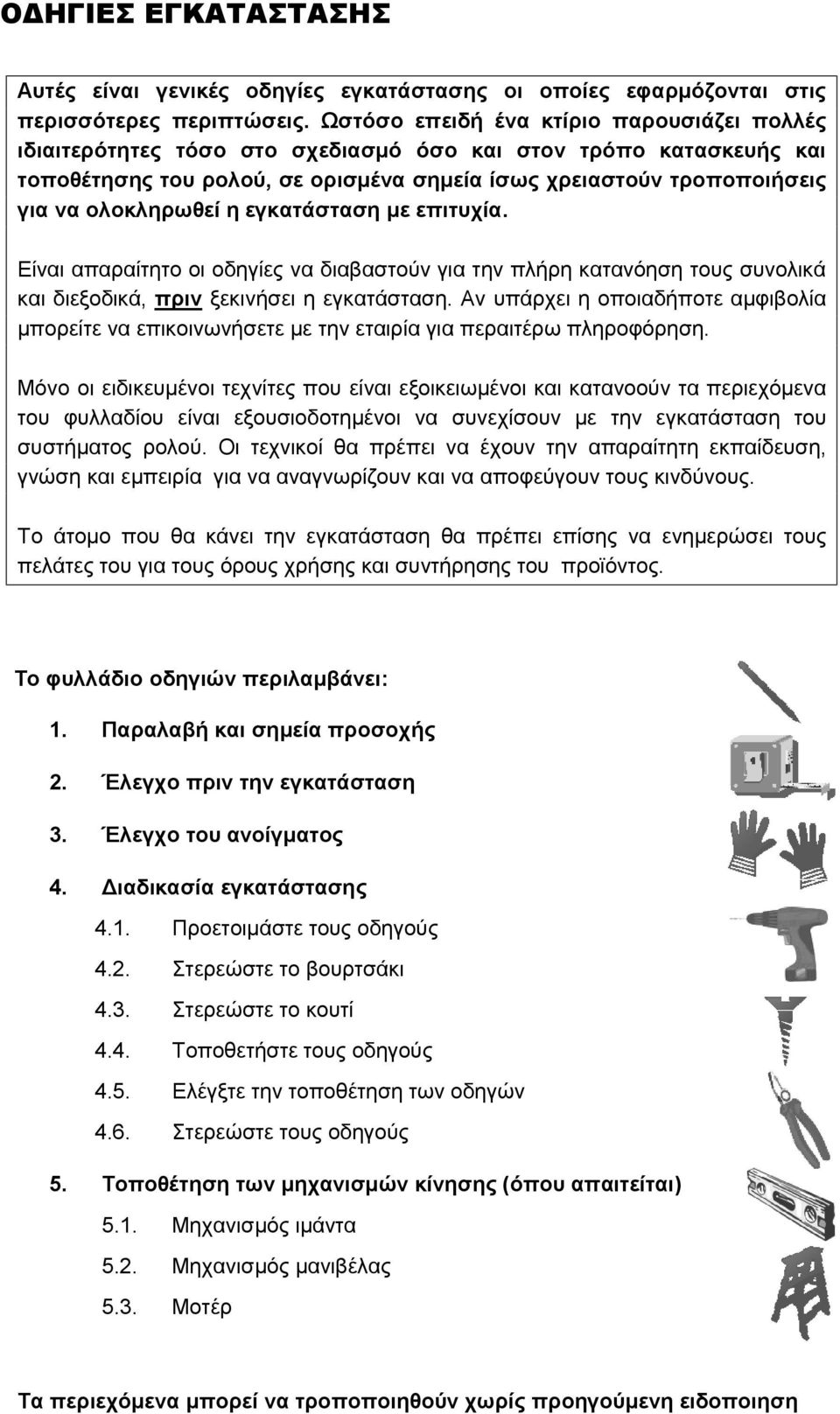 ολοκληρωθεί η εγκατάσταση με επιτυχία. Είναι απαραίτητο οι οδηγίες να διαβαστούν για την πλήρη κατανόηση τους συνολικά και διεξοδικά, πριν ξεκινήσει η εγκατάσταση.