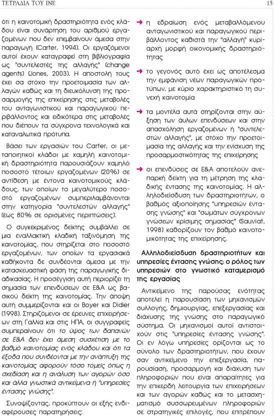 Η αποστολή τους έχει σα στόχο την προετοιμασία των αλλαγών καθώς και τη διευκόλυνση της προσαρμογής της επιχείρησης στις μεταβολές του ανταγωνιστικού και παραγωγικού περιβάλλοντος και ειδικότερα στις