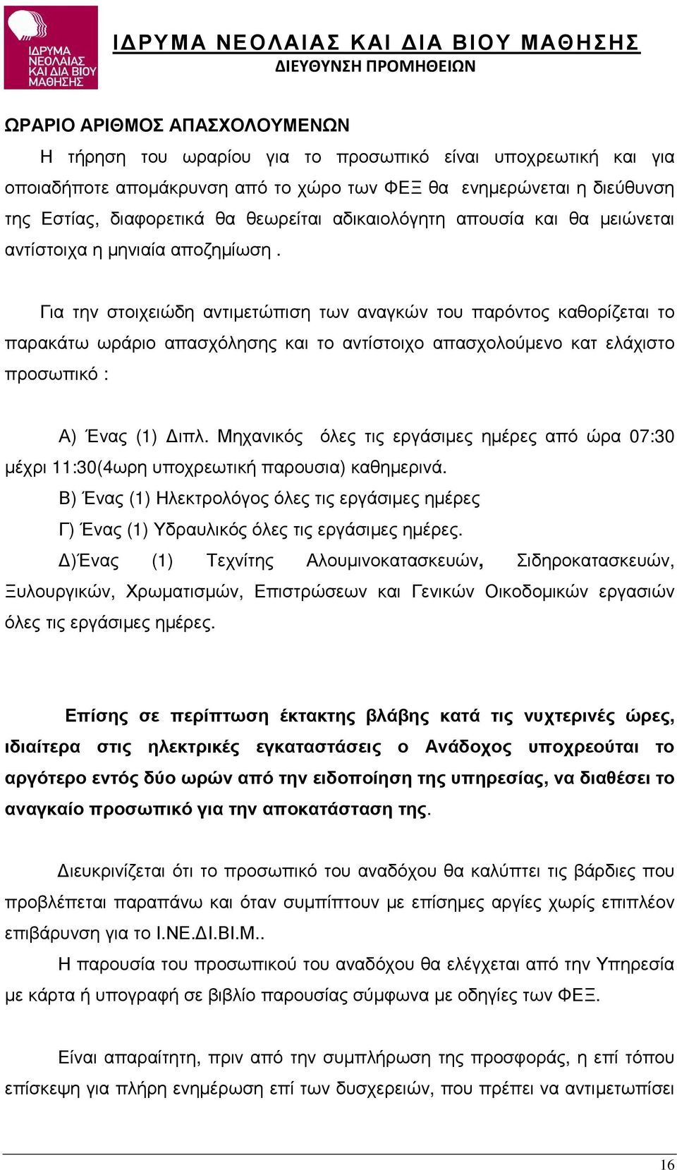 Για την στοιχειώδη αντιµετώπιση των αναγκών του παρόντος καθορίζεται το παρακάτω ωράριο απασχόλησης και το αντίστοιχο απασχολούµενο κατ ελάχιστο προσωπικό : Α) Ένας (1) ιπλ.