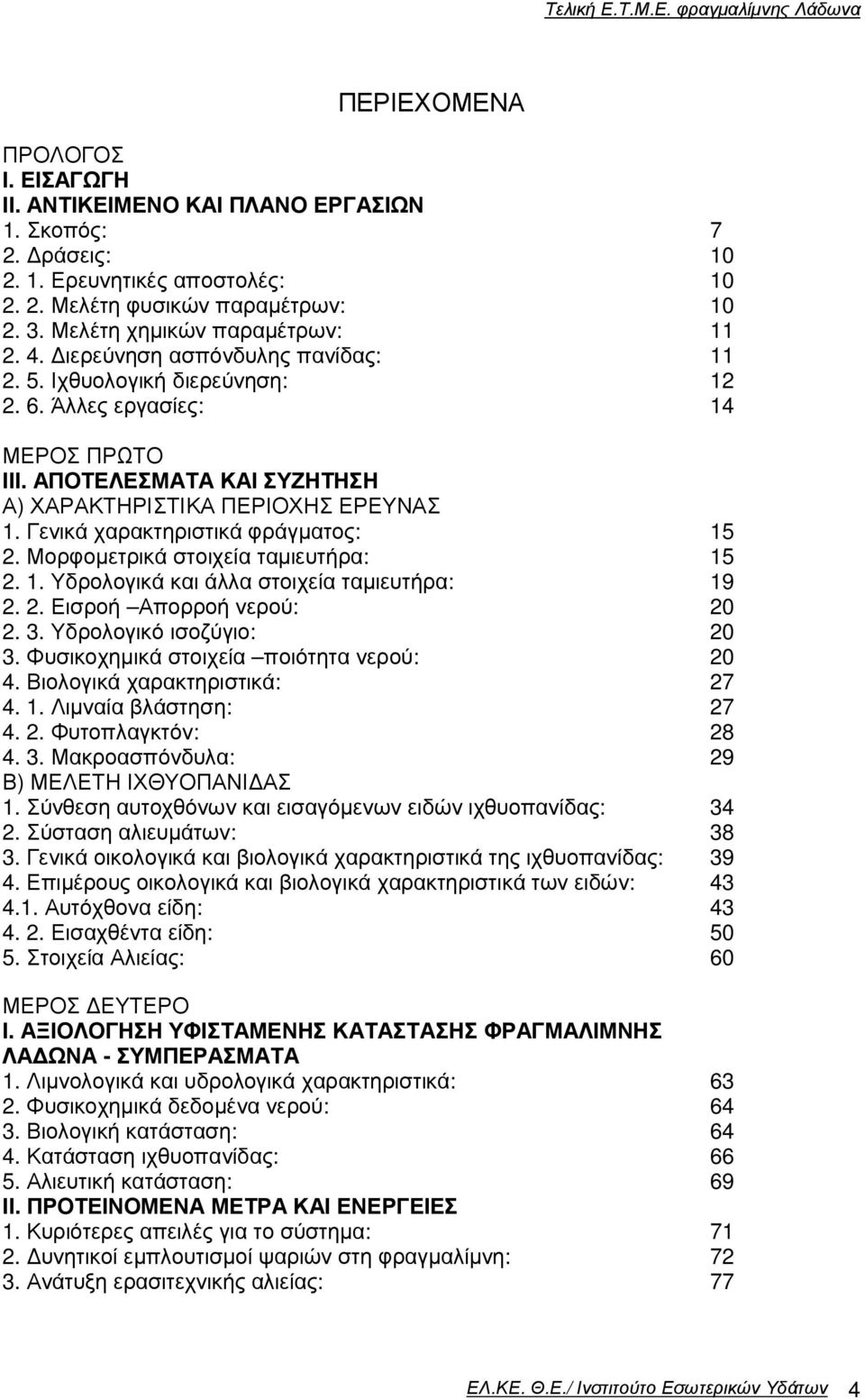 ΑΠΟΤΕΛΕΣΜΑΤΑ ΚΑΙ ΣΥΖΗΤΗΣΗ Α) ΧΑΡΑΚΤΗΡΙΣΤΙΚΑ ΠΕΡΙΟΧΗΣ ΕΡΕΥΝΑΣ 1. Γενικά χαρακτηριστικά φράγµατος: 15 2. Μορφοµετρικά στοιχεία ταµιευτήρα: 15 2. 1. Υδρολογικά και άλλα στοιχεία ταµιευτήρα: 19 2. 2. Εισροή Απορροή νερού: 20 2.