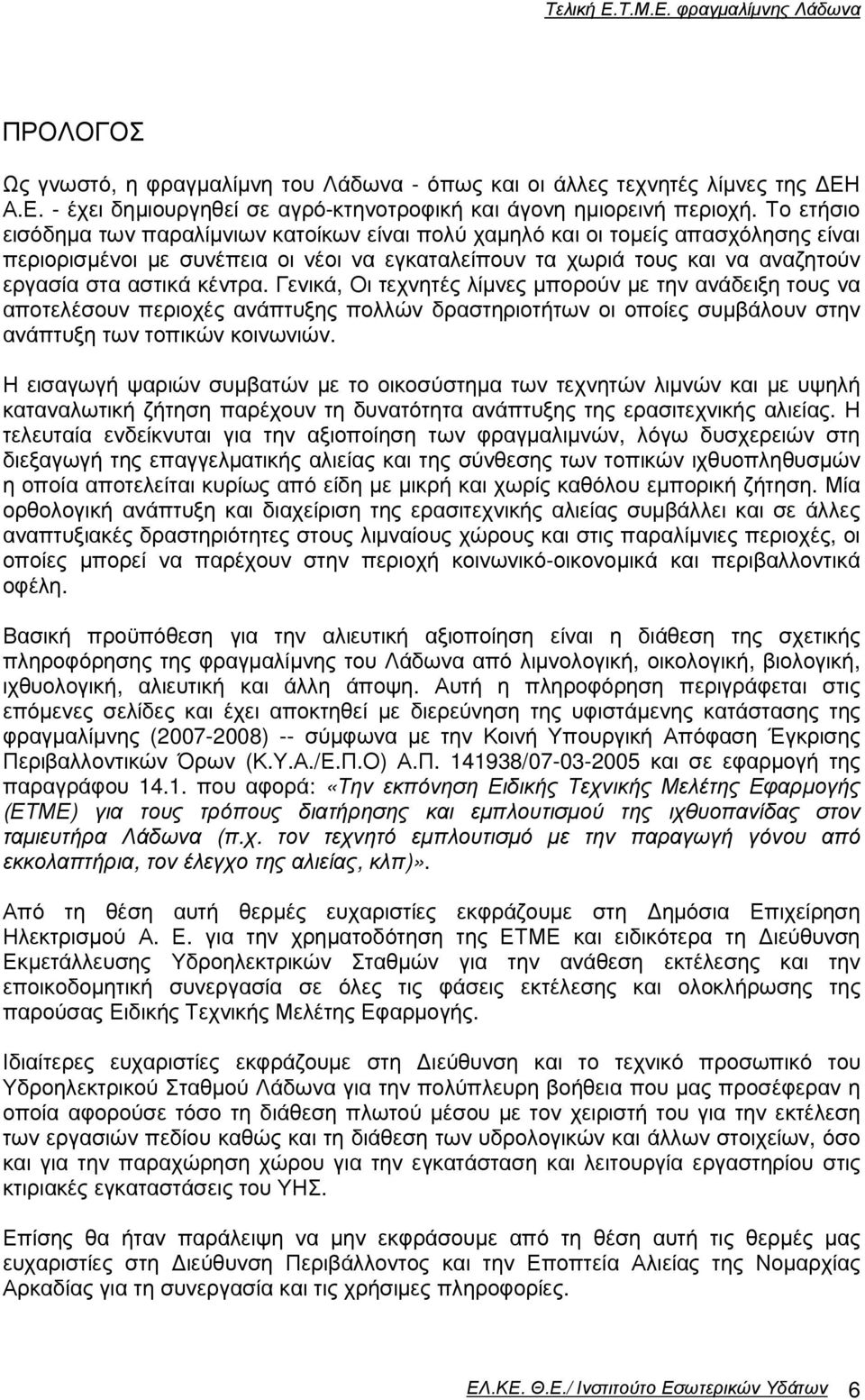 κέντρα. Γενικά, Οι τεχνητές λίµνες µπορούν µε την ανάδειξη τους να αποτελέσουν περιοχές ανάπτυξης πολλών δραστηριοτήτων οι οποίες συµβάλουν στην ανάπτυξη των τοπικών κοινωνιών.