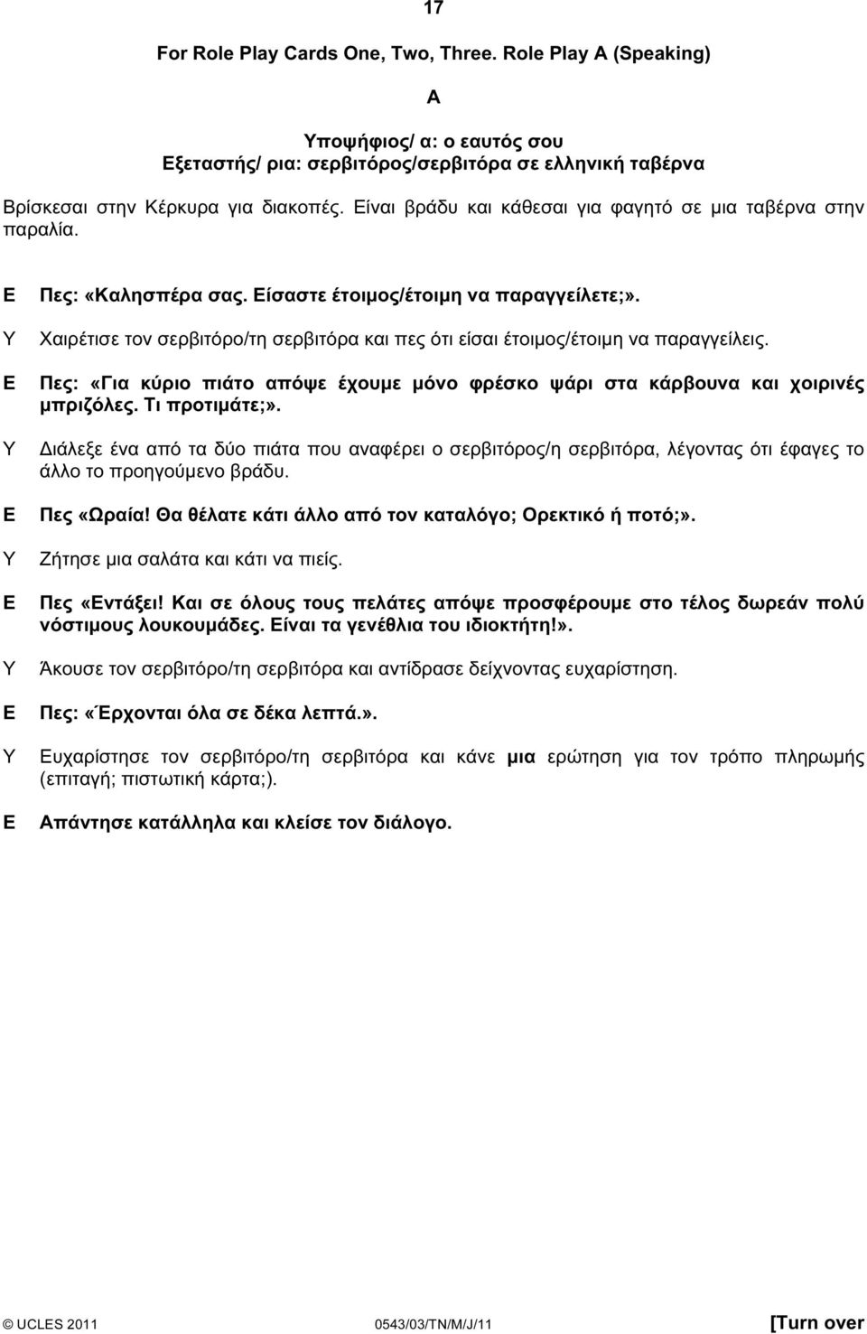 Χαιρέτισε τον σερβιτόρο/τη σερβιτόρα και πες ότι είσαι έτοιµος/έτοιµη να παραγγείλεις. Πες: «Για κύριο πιάτο απόψε έχουµε µόνο φρέσκο ψάρι στα κάρβουνα και χοιρινές µπριζόλες. Τι προτιµάτε;».