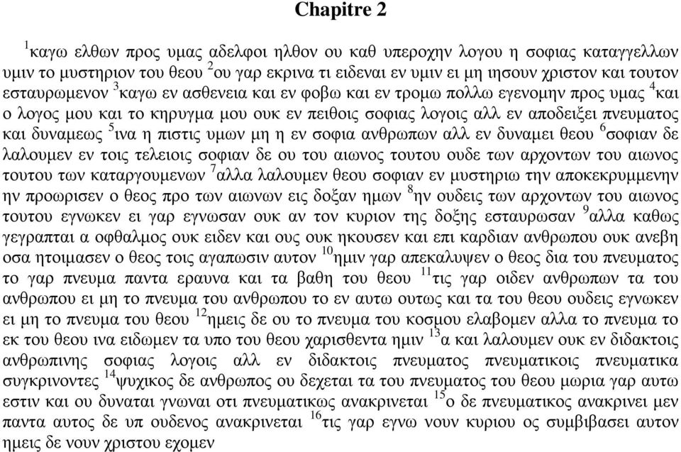 εν σοφια ανθρωπων αλλ εν δυναμει θεου 6 σοφιαν δε λαλουμεν εν τοις τελειοις σοφιαν δε ου του αιωνος τουτου ουδε των αρχοντων του αιωνος τουτου των καταργουμενων 7 αλλα λαλουμεν θεου σοφιαν εν