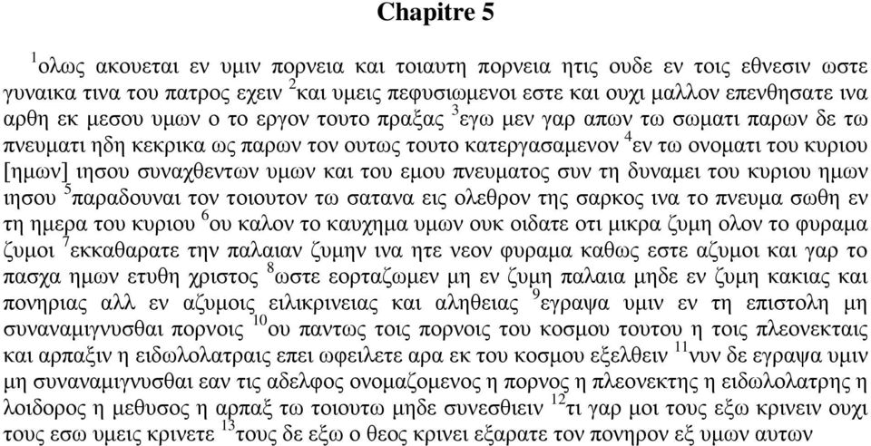 εμου πνευματος συν τη δυναμει του κυριου ημων ιησου 5 παραδουναι τον τοιουτον τω σατανα εις ολεθρον της σαρκος ινα το πνευμα σωθη εν τη ημερα του κυριου 6 ου καλον το καυχημα υμων ουκ οιδατε οτι