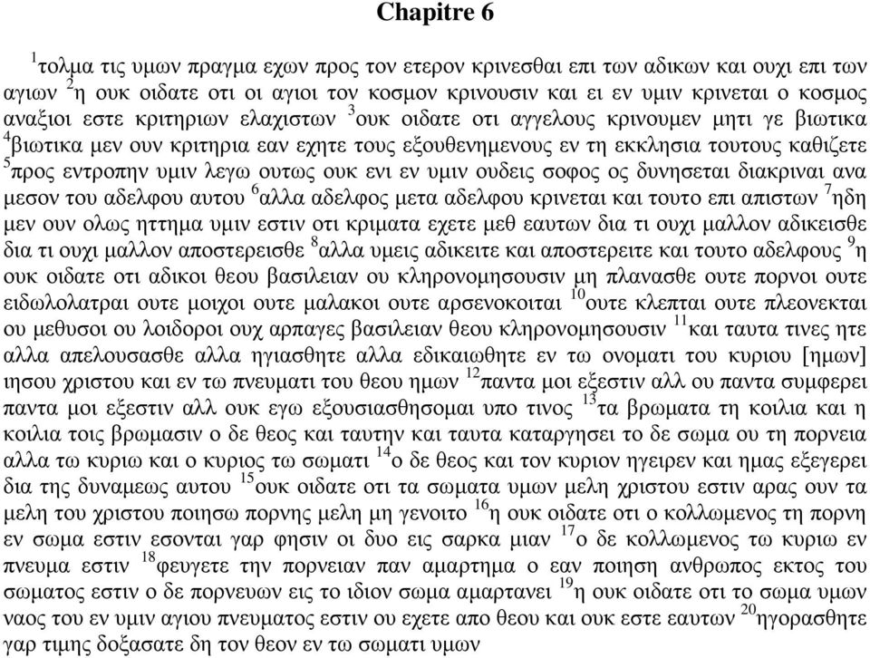 ενι εν υμιν ουδεις σοφος ος δυνησεται διακριναι ανα μεσον του αδελφου αυτου 6 αλλα αδελφος μετα αδελφου κρινεται και τουτο επι απιστων 7 ηδη μεν ουν ολως ηττημα υμιν εστιν οτι κριματα εχετε μεθ