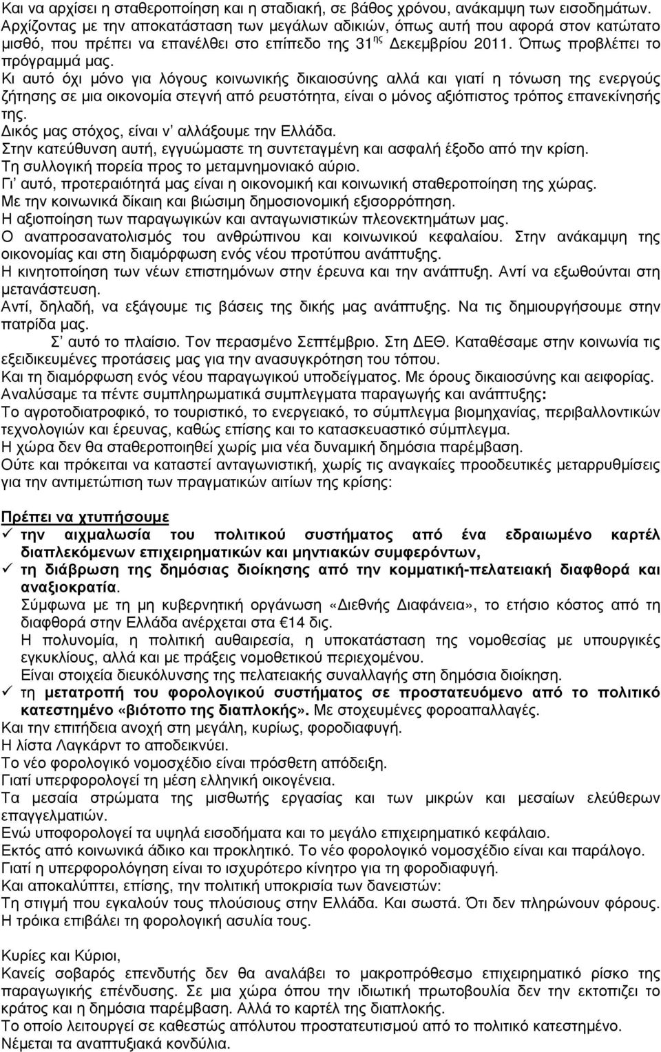 Κι αυτό όχι µόνο για λόγους κοινωνικής δικαιοσύνης αλλά και γιατί η τόνωση της ενεργούς ζήτησης σε µια οικονοµία στεγνή από ρευστότητα, είναι ο µόνος αξιόπιστος τρόπος επανεκίνησής της.