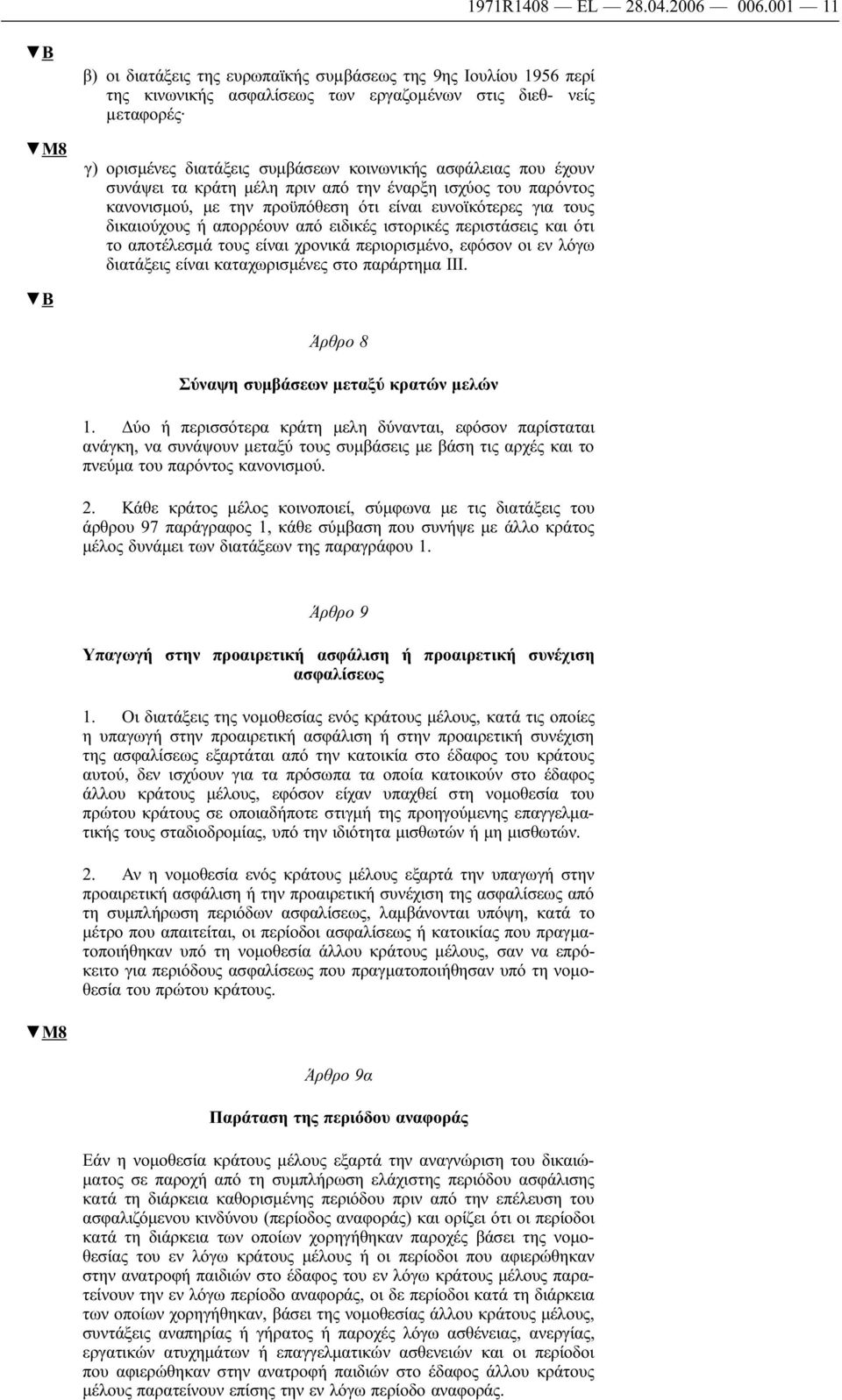 έχουν συνάψει τα κράτη μέλη πριν από την έναρξη ισχύος του παρόντος κανονισμού, με την προϋπόθεση ότι είναι ευνοϊκότερες για τους δικαιούχους ή απορρέουν από ειδικές ιστορικές περιστάσεις και ότι το