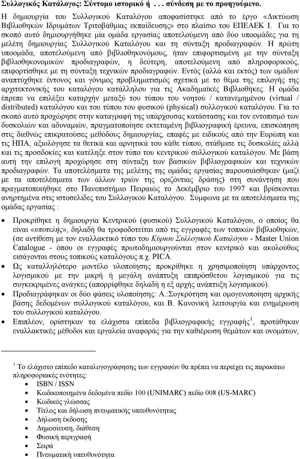 Για το σκοπό αυτό δημιουργήθηκε μία ομάδα εργασίας αποτελούμενη από δύο υποομάδες για τη μελέτη δημιουργίας Συλλογικού Καταλόγου και τη σύνταξη προδιαγραφών.