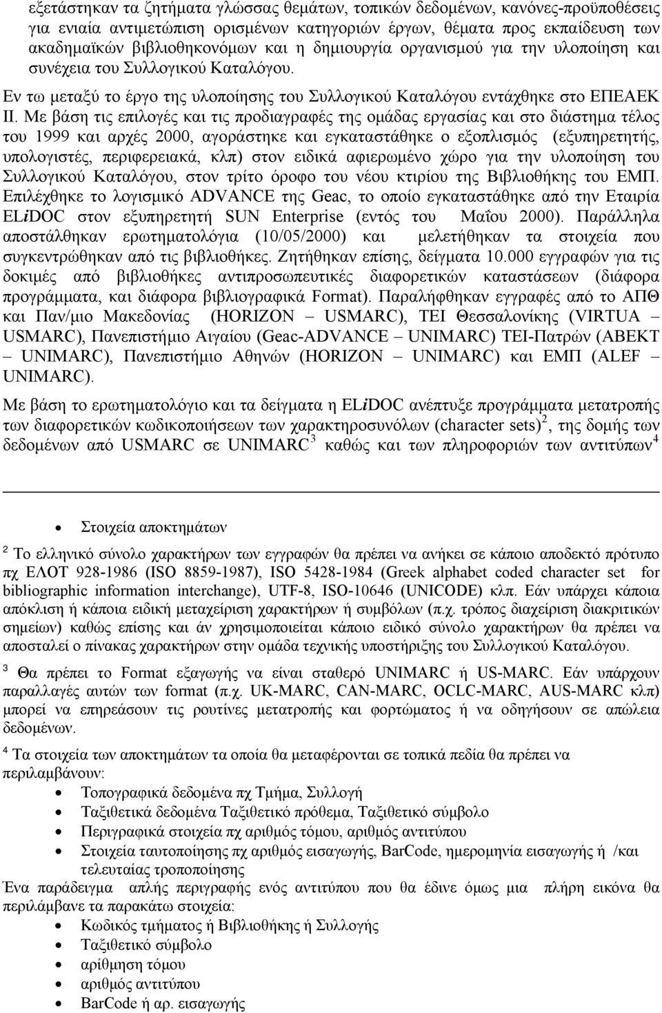 Με βάση τις επιλογές και τις προδιαγραφές της ομάδας εργασίας και στο διάστημα τέλος του 1999 και αρχές 2000, αγοράστηκε και εγκαταστάθηκε ο εξοπλισμός (εξυπηρετητής, υπολογιστές, περιφερειακά, κλπ)