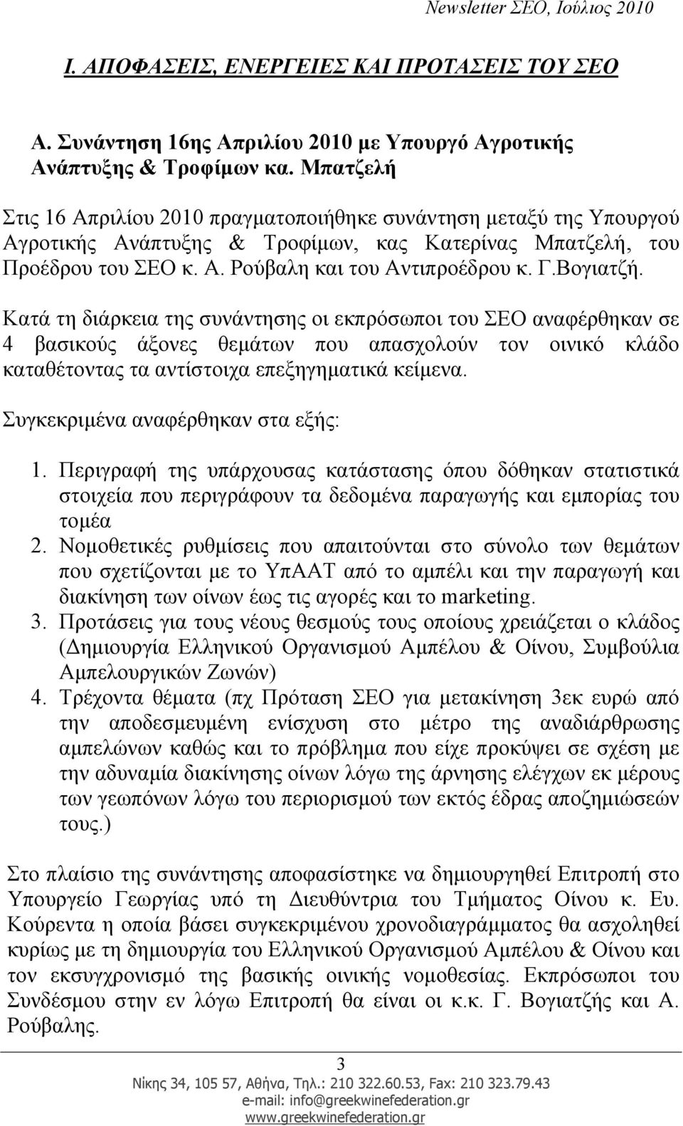 Βογιατζή. Κατά τη διάρκεια της συνάντησης οι εκπρόσωποι του ΣΕΟ αναφέρθηκαν σε 4 βασικούς άξονες θεµάτων που απασχολούν τον οινικό κλάδο καταθέτοντας τα αντίστοιχα επεξηγηµατικά κείµενα.