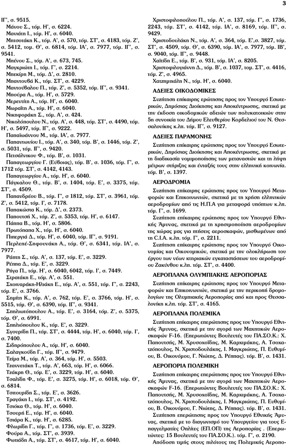 Μερεντίτη Α., τόµ. Η, σ. 6040. Μωραΐτη Α., τόµ. Η, σ. 6040. Νικηφοράκη Σ., τόµ. Α, σ. 424. Νικολόπουλου Ν., τόµ. Α, σ. 448, τόµ. ΣΤ, σ. 4490, τόµ. Η, σ. 5497, τόµ. ΙΓ, σ. 9222. Παπαϊωάννου Μ., τόµ. ΙΑ, σ.