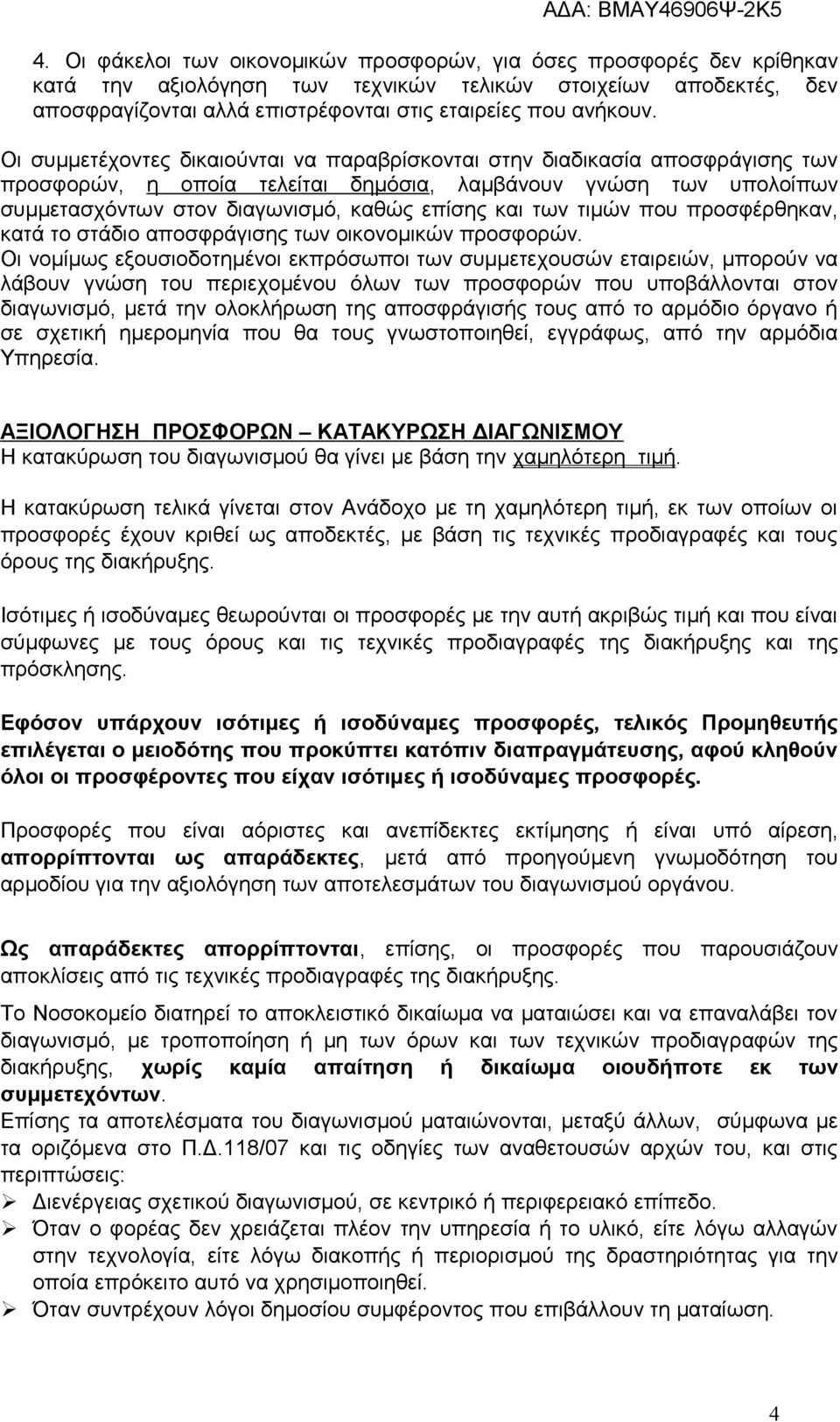 Οι συμμετέχοντες δικαιούνται να παραβρίσκονται στην διαδικασία αποσφράγισης των προσφορών, η οποία τελείται δημόσια, λαμβάνουν γνώση των υπολοίπων συμμετασχόντων στον διαγωνισμό, καθώς επίσης και των