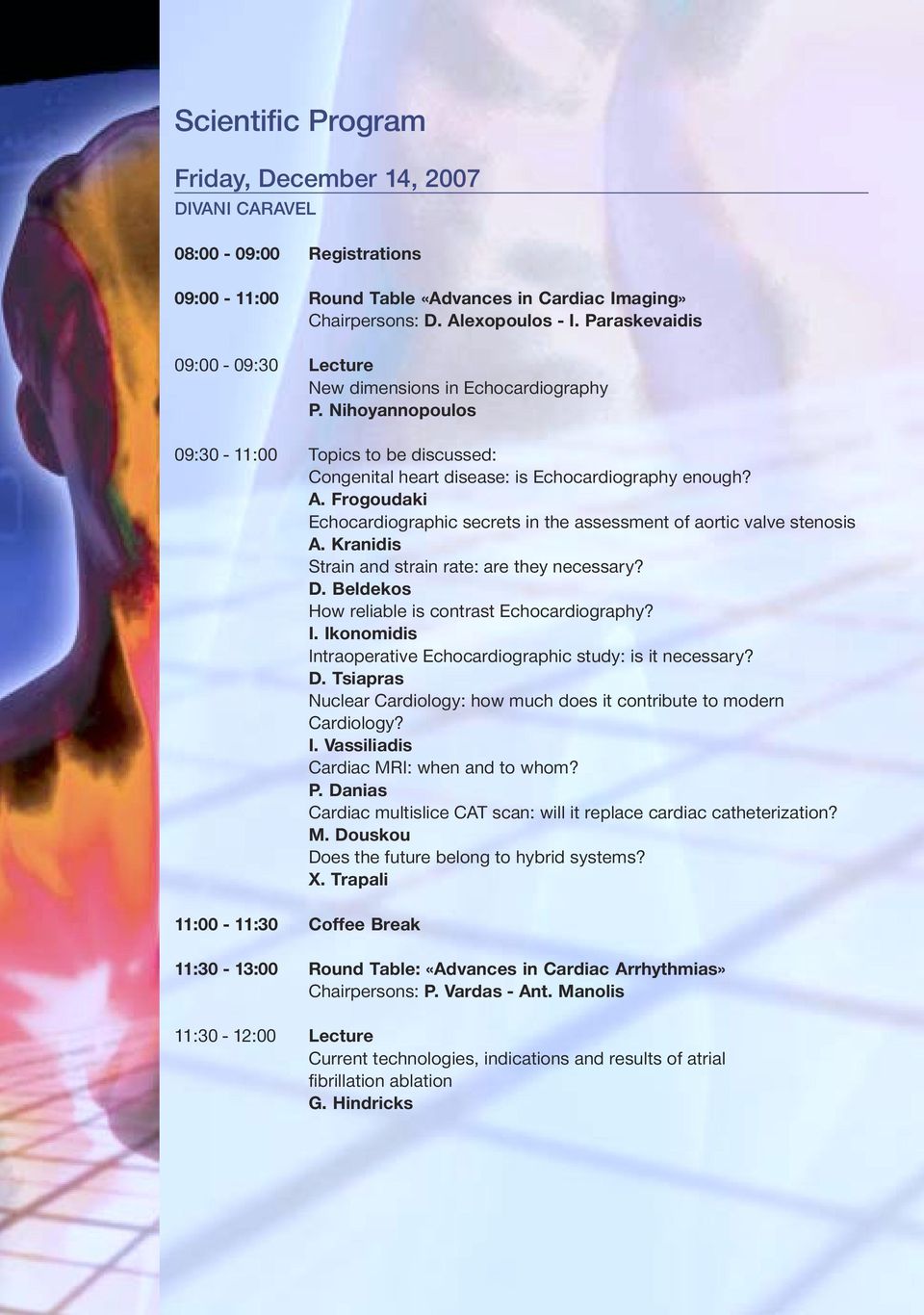 Frogoudaki Echocardiographic secrets in the assessment of aortic valve stenosis A. Kranidis Strain and strain rate: are they necessary? D. Beldekos How reliable is contrast Echocardiography? I.