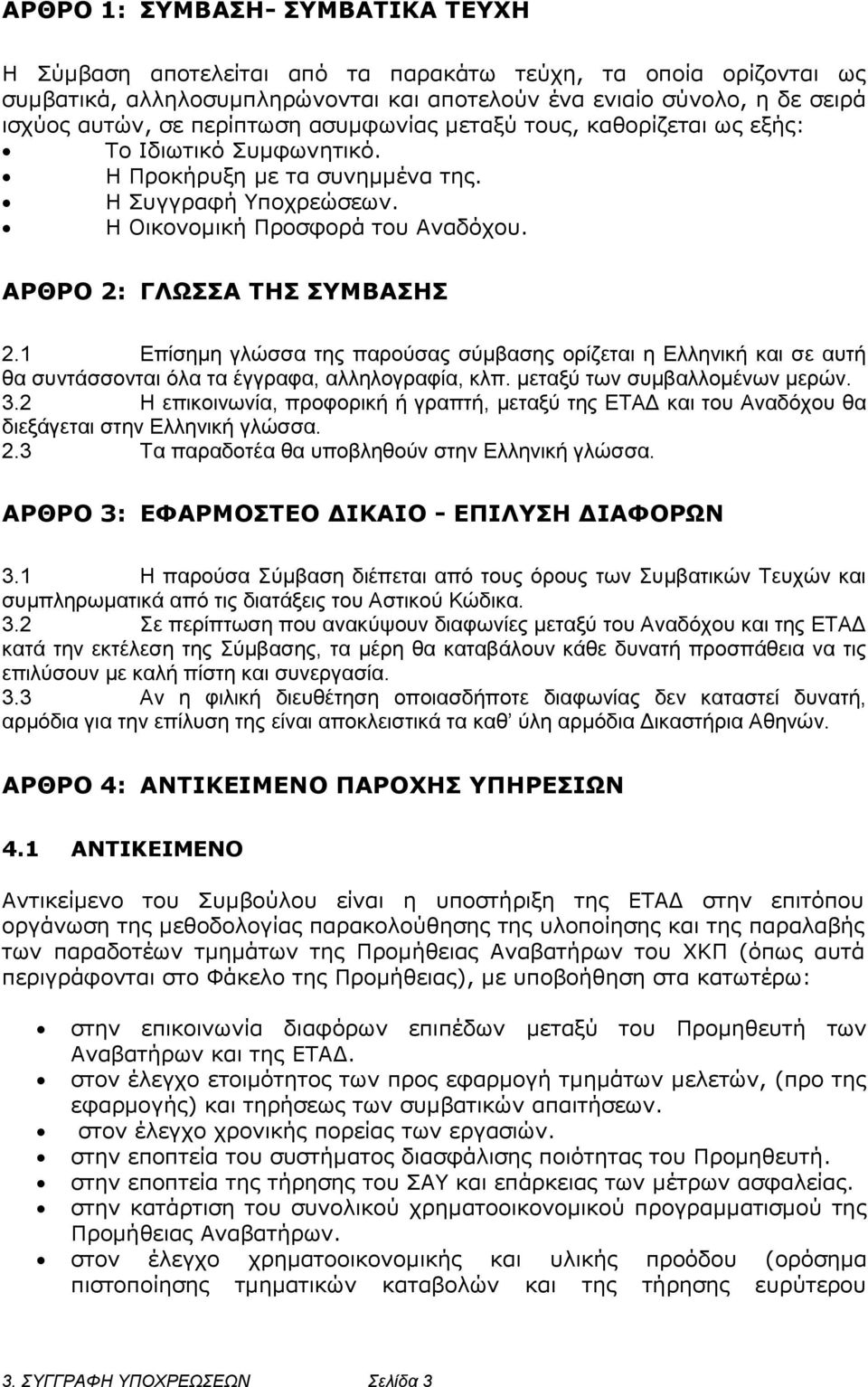 ΑΡΘΡΟ 2: ΓΛΩΣΣΑ ΤΗΣ ΣΥΜΒΑΣΗΣ 2.1 Επίσημη γλώσσα της παρούσας σύμβασης ορίζεται η Ελληνική και σε αυτή θα συντάσσονται όλα τα έγγραφα, αλληλογραφία, κλπ. μεταξύ των συμβαλλομένων μερών. 3.