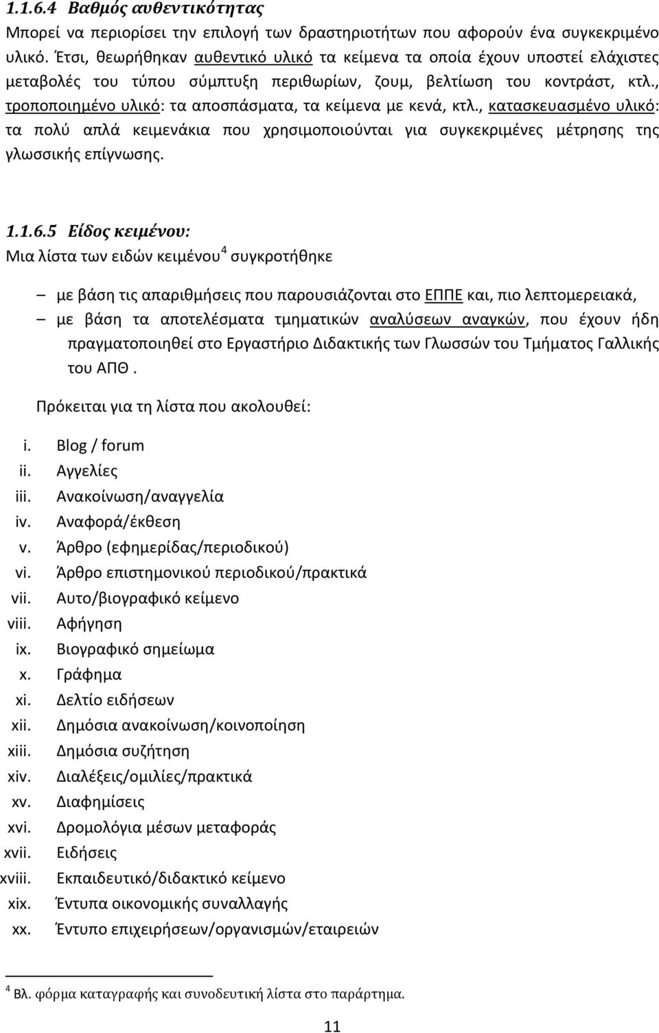 , τροποποιημένο υλικό: τα αποσπάσματα, τα κείμενα με κενά, κτλ., κατασκευασμένο υλικό: τα πολύ απλά κειμενάκια που χρησιμοποιούνται για συγκεκριμένες μέτρησης της γλωσσικής επίγνωσης. 1.1.6.