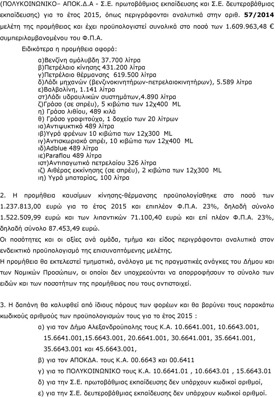 700 λίτρα β)πετρέλαιο κίνησης 431.200 λίτρα γ)πετρέλαιο θέρµανσης 619.500 λίτρα δ)λάδι µηχανών (βενζινoκινητήρων-πετρελαιοκινητήρων), 5.589 λίτρα ε)βαλβολίνη, 1.