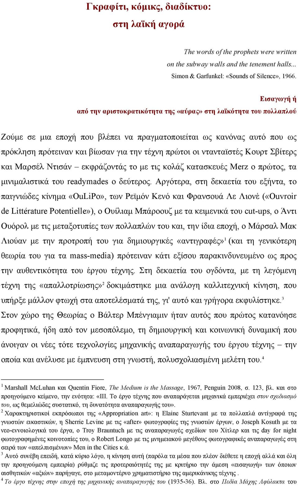 πρώτοι οι ντανταϊστές Κουρτ Σβίτερς και Μαρσέλ Ντισάν εκφράζοντάς το µε τις κολάζ κατασκευές Μerz o πρώτος, τα µινιµαλιστικά του readymades ο δεύτερος.