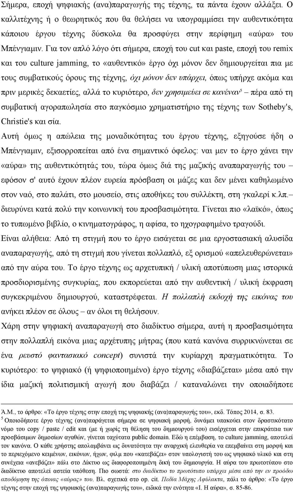 Για τον απλό λόγο ότι σήµερα, εποχή του cut και paste, εποχή του remix και του culture jamming, το «αυθεντικό» έργο όχι µόνον δεν δηµιουργείται πια µε τους συµβατικούς όρους της τέχνης, όχι µόνον δεν