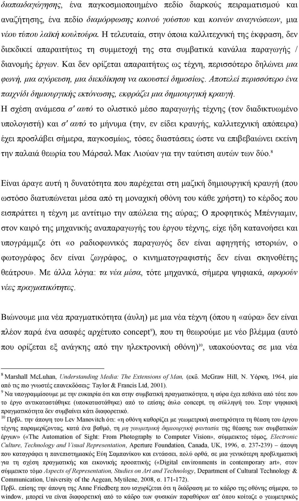 Και δεν ορίζεται απαραιτήτως ως τέχνη, περισσότερο δηλώνει µια φωνή, µια αγόρευση, µια διεκδίκηση να ακουστεί δηµοσίως.