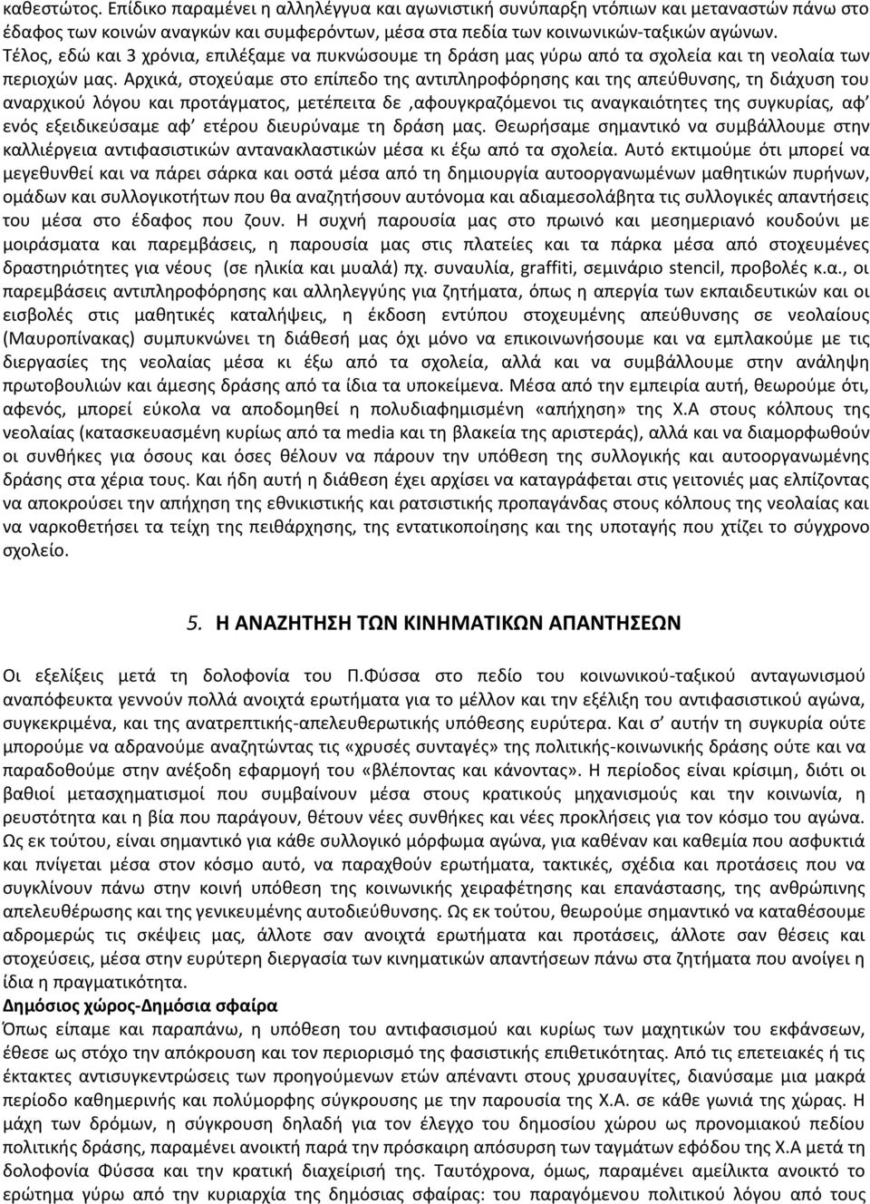 Αρχικά, στοχεύαμε στο επίπεδο της αντιπληροφόρησης και της απεύθυνσης, τη διάχυση του αναρχικού λόγου και προτάγματος, μετέπειτα δε,αφουγκραζόμενοι τις αναγκαιότητες της συγκυρίας, αφ ενός