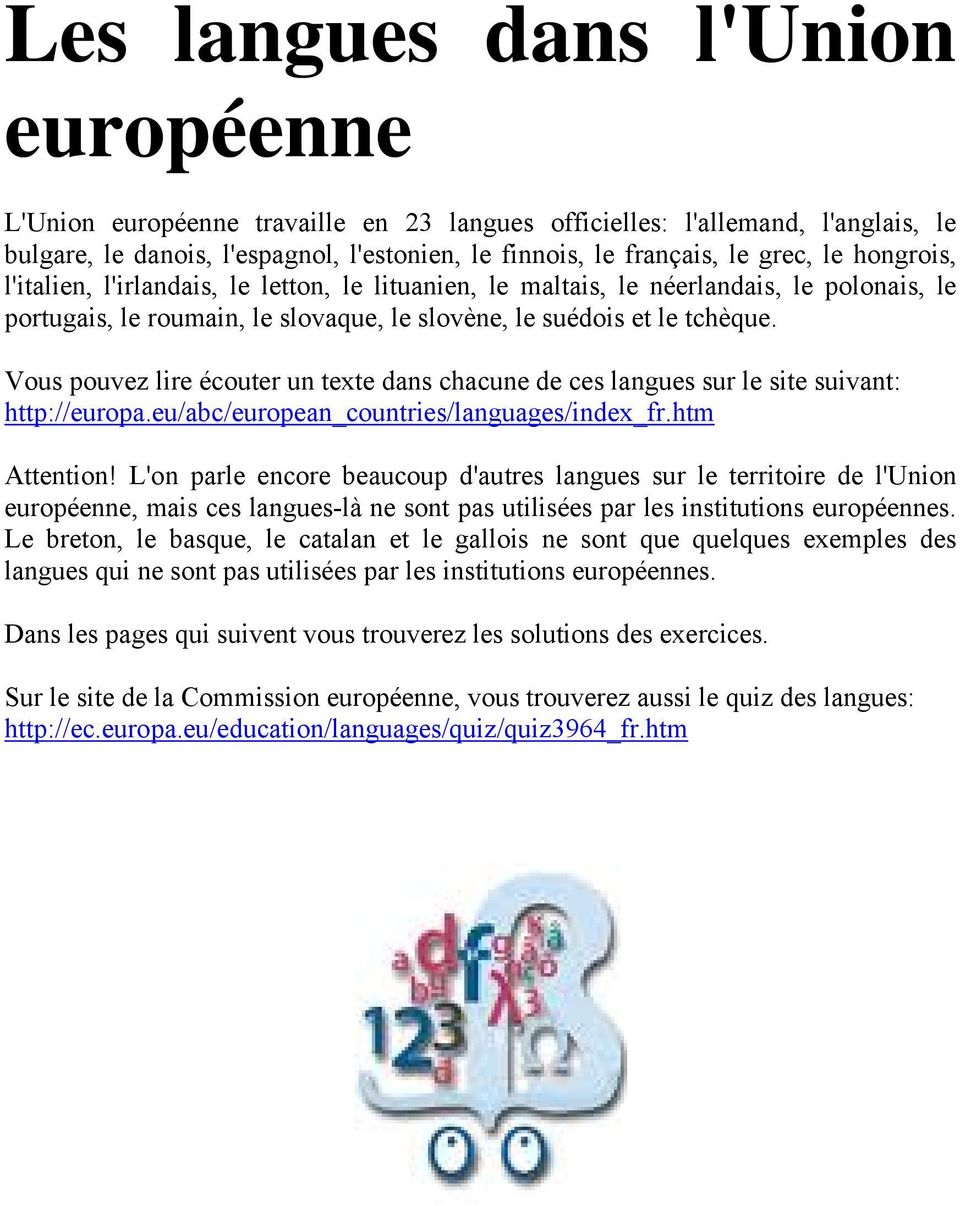 Vous pouvez lire écouter un texte dans chacune de ces langues sur le site suivant: http://europa.eu/abc/european_countries/languages/index_fr.htm Attention!