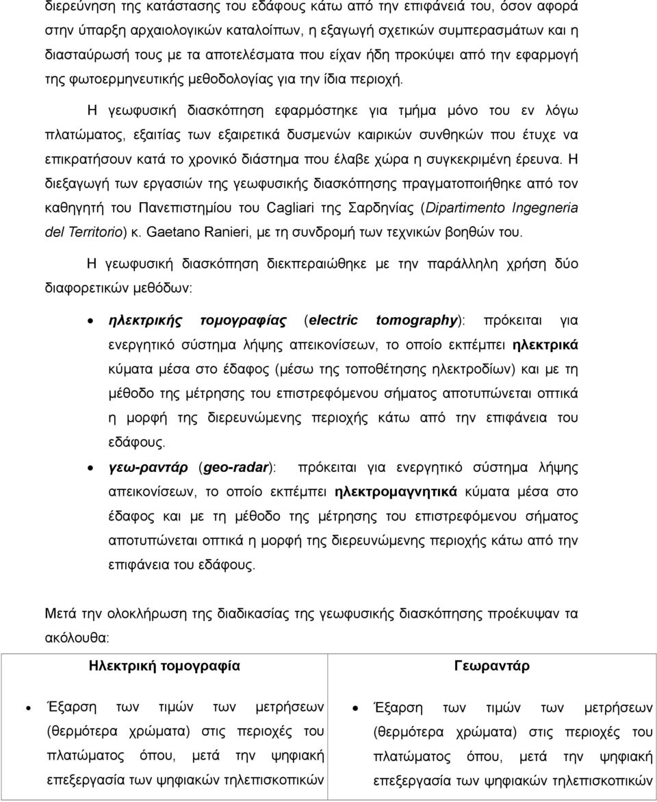 Η γεωφυσική διασκόπηση εφαρμόστηκε για τμήμα μόνο του εν λόγω πλατώματος, εξαιτίας των εξαιρετικά δυσμενών καιρικών συνθηκών που έτυχε να επικρατήσουν κατά το χρονικό διάστημα που έλαβε χώρα η