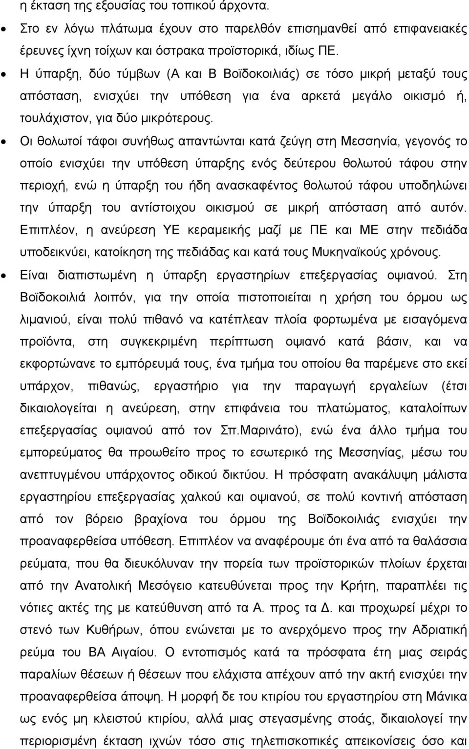 Οι θολωτοί τάφοι συνήθως απαντώνται κατά ζεύγη στη Μεσσηνία, γεγονός το οποίο ενισχύει την υπόθεση ύπαρξης ενός δεύτερου θολωτού τάφου στην περιοχή, ενώ η ύπαρξη του ήδη ανασκαφέντος θολωτού τάφου