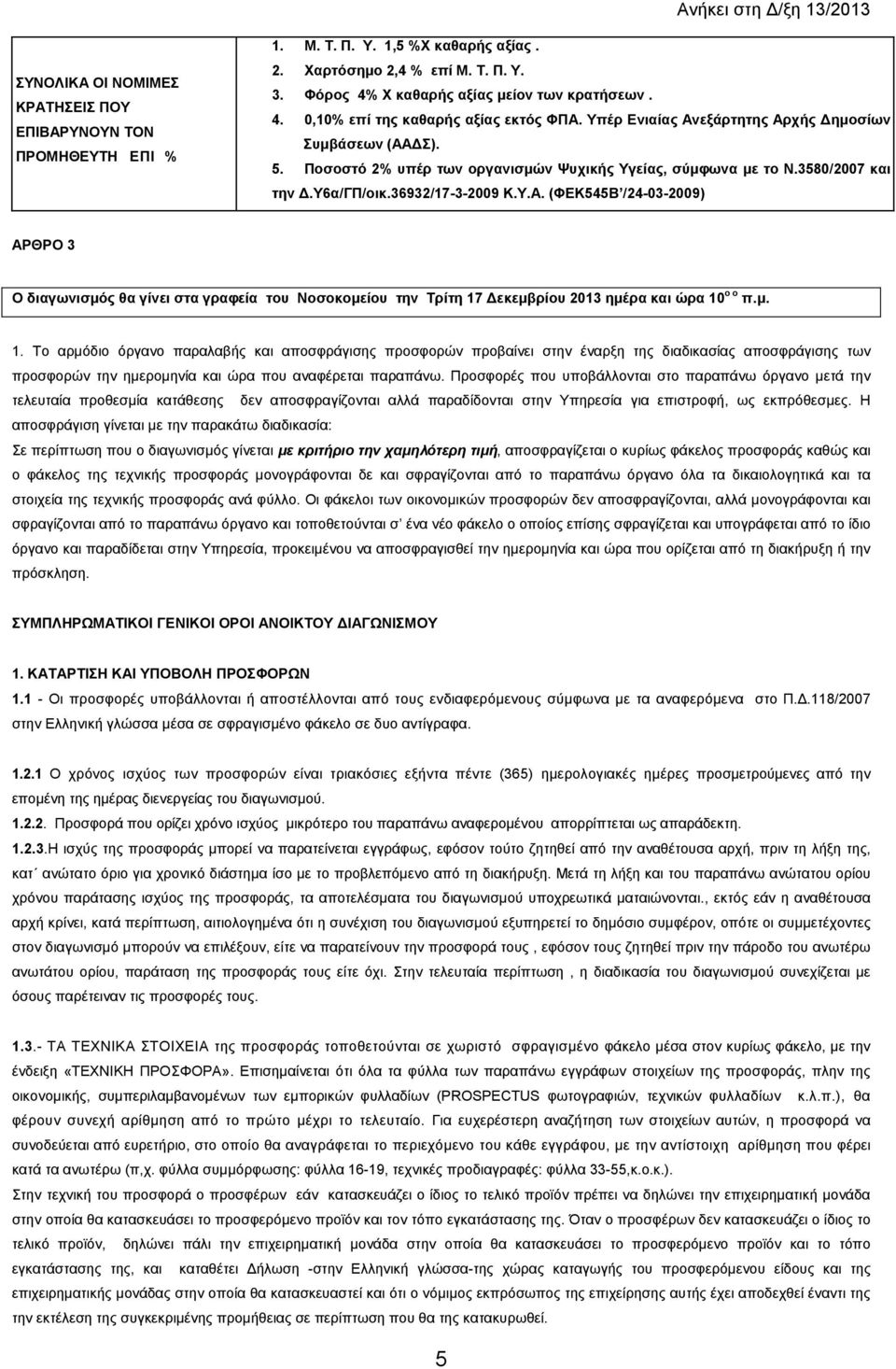 µ. 1. Το αρµόδιο όργανο παραλαβής και αποσφράγισης προσφορών προβαίνει στην έναρξη της διαδικασίας αποσφράγισης των προσφορών την ηµεροµηνία και ώρα που αναφέρεται παραπάνω.