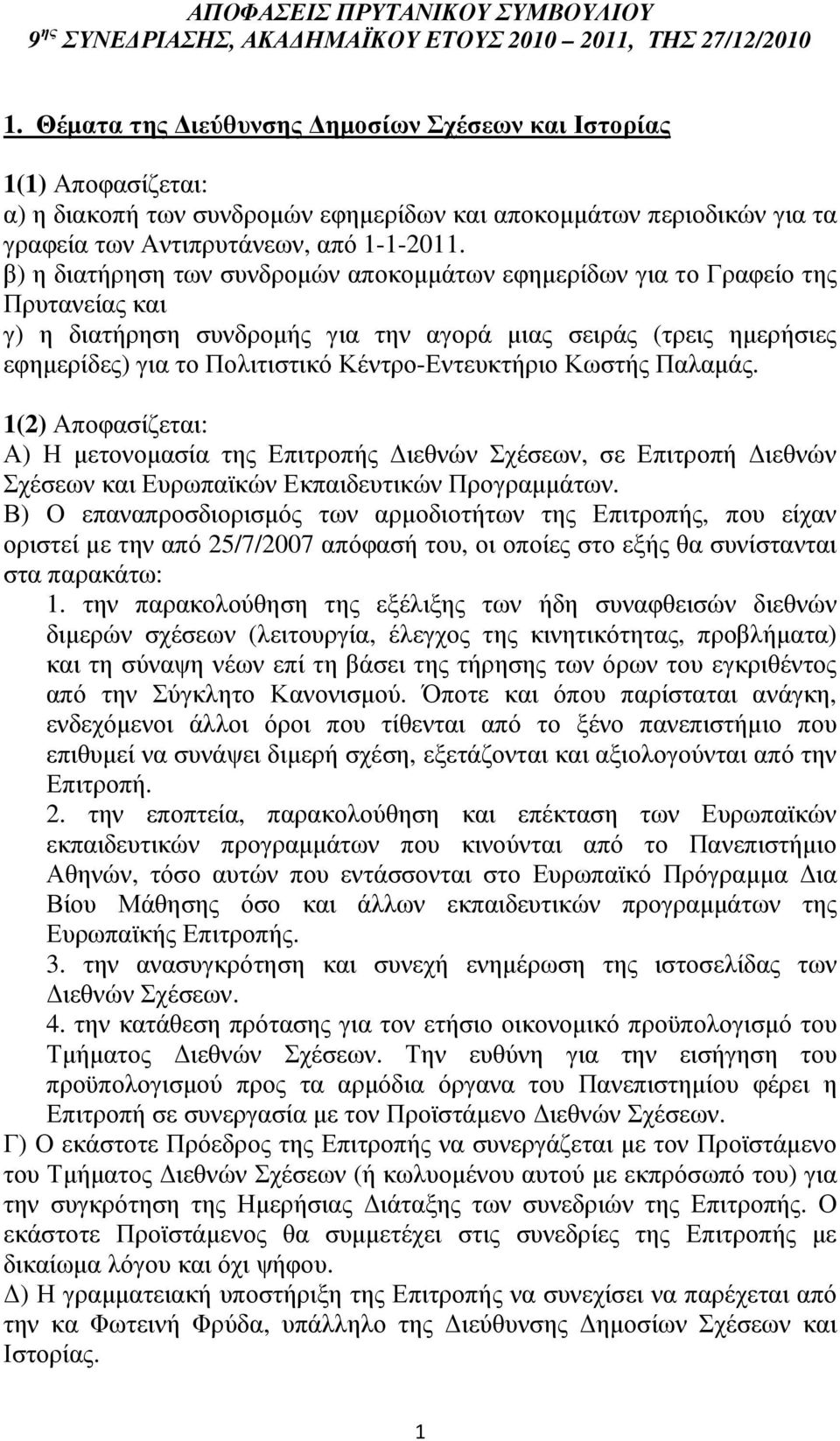 β) η διατήρηση των συνδροµών αποκοµµάτων εφηµερίδων για το Γραφείο της Πρυτανείας και γ) η διατήρηση συνδροµής για την αγορά µιας σειράς (τρεις ηµερήσιες εφηµερίδες) για το Πολιτιστικό