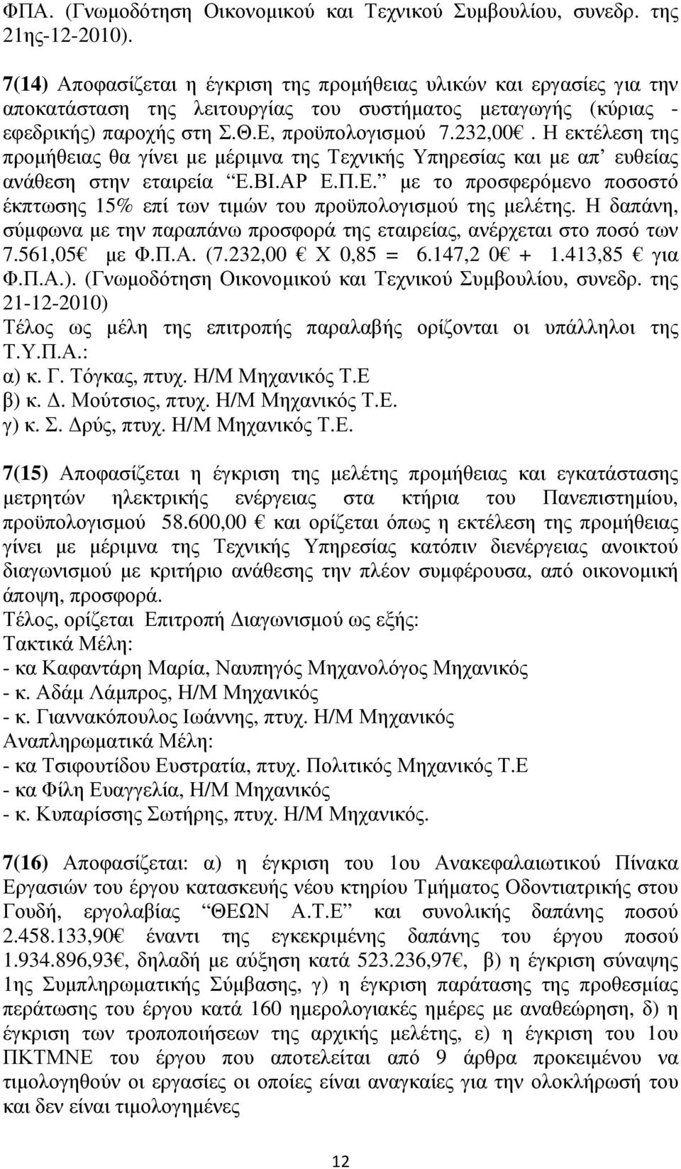 Η εκτέλεση της προµήθειας θα γίνει µε µέριµνα της Τεχνικής Υπηρεσίας και µε απ ευθείας ανάθεση στην εταιρεία Ε.ΒΙ.ΑΡ Ε.Π.Ε. µε το προσφερόµενο ποσοστό έκπτωσης 15% επί των τιµών του προϋπολογισµού της µελέτης.