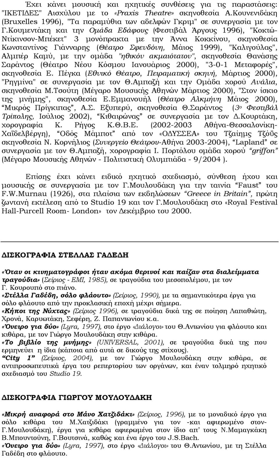 Κουμεντάκη και την Ομάδα Εδάφους (Φεστιβάλ Άργους 1996), "Κοκτώ- Ντίκινσον-Μπέκετ" 3 μονόπρακτα με την Άννα Κοκκίνου, σκηνοθεσία Κωνσταντίνος Γιάνναρης (Θέατρο Σφενδόνη, Μάιος 1999), "Καλιγούλας",