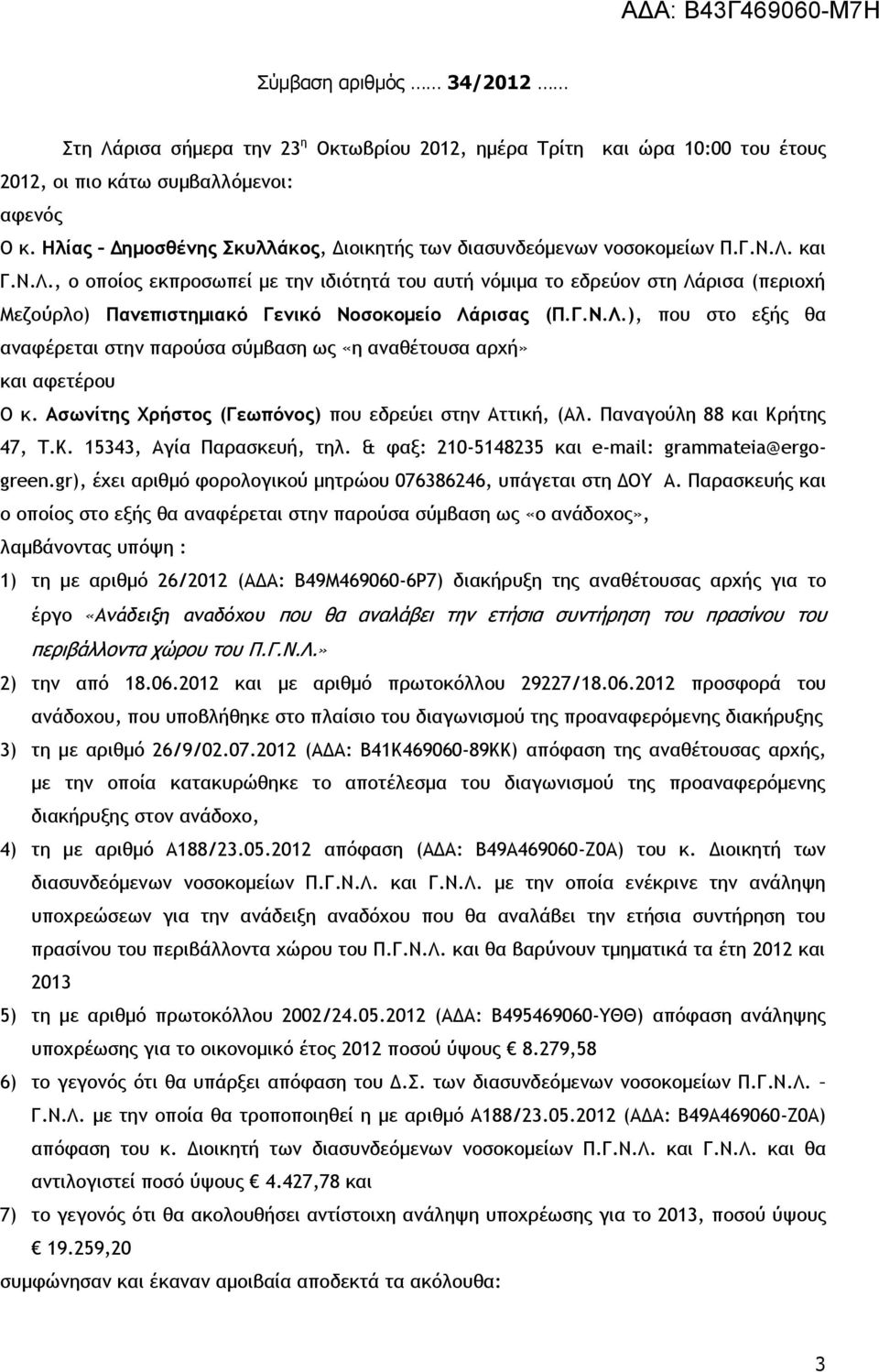 και Γ.Ν.Λ., ο οποίος εκπροσωπεί με την ιδιότητά του αυτή νόμιμα το εδρεύον στη Λάρισα (περιοχή Μεζούρλο) Πανεπιστημιακό Γενικό Νοσοκομείο Λάρισας (Π.Γ.Ν.Λ.), που στο εξής θα αναφέρεται στην παρούσα σύμβαση ως «η αναθέτουσα αρχή» και αφετέρου Ο κ.