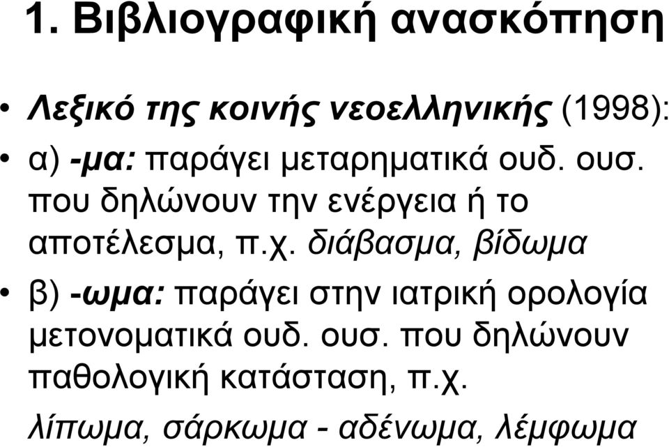 χ. διάβασμα, βίδωμα β) -ωμα: παράγει στην ιατρική ορολογία μετονοματικά ουδ.