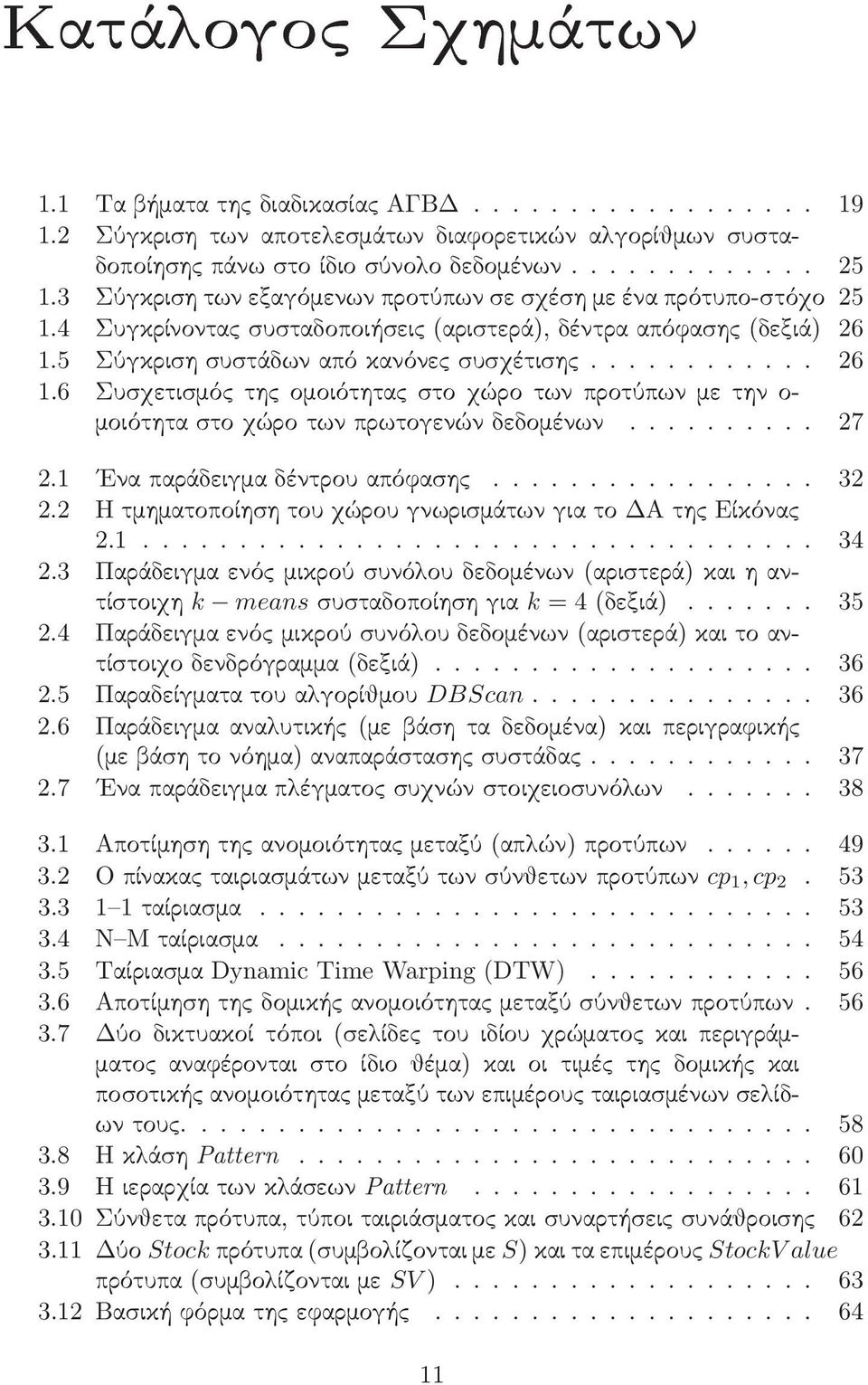 5 Σύγκριση συστάδων από κανόνες συσχέτισης............ 26 1.6 Συσχετισμός της ομοιότητας στο χώρο των προτύπων με την ο- μοιότητα στο χώρο των πρωτογενών δεδομένων.......... 27 2.