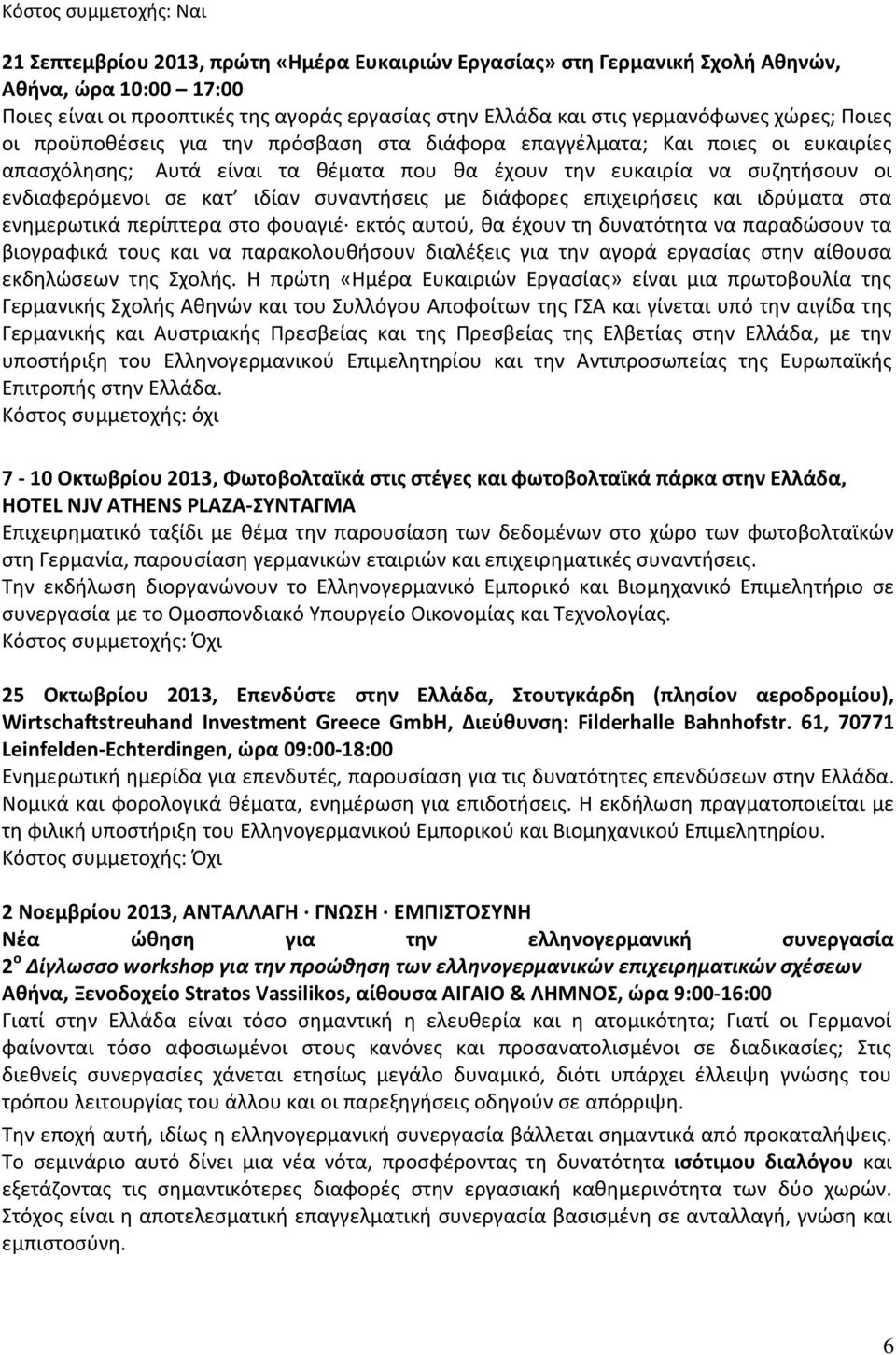 με διάφορες επιχειρήσεις και ιδρύματα στα ενημερωτικά περίπτερα στο φουαγιέ εκτός αυτού, θα έχουν τη δυνατότητα να παραδώσουν τα βιογραφικά τους και να παρακολουθήσουν διαλέξεις για την αγορά