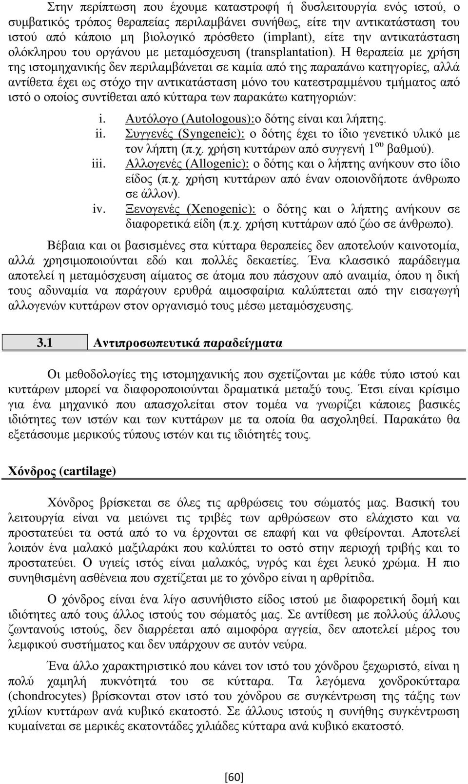 Η θεραπεία με χρήση της ιστομηχανικής δεν περιλαμβάνεται σε καμία από της παραπάνω κατηγορίες, αλλά αντίθετα έχει ως στόχο την αντικατάσταση μόνο του κατεστραμμένου τμήματος από ιστό ο οποίος