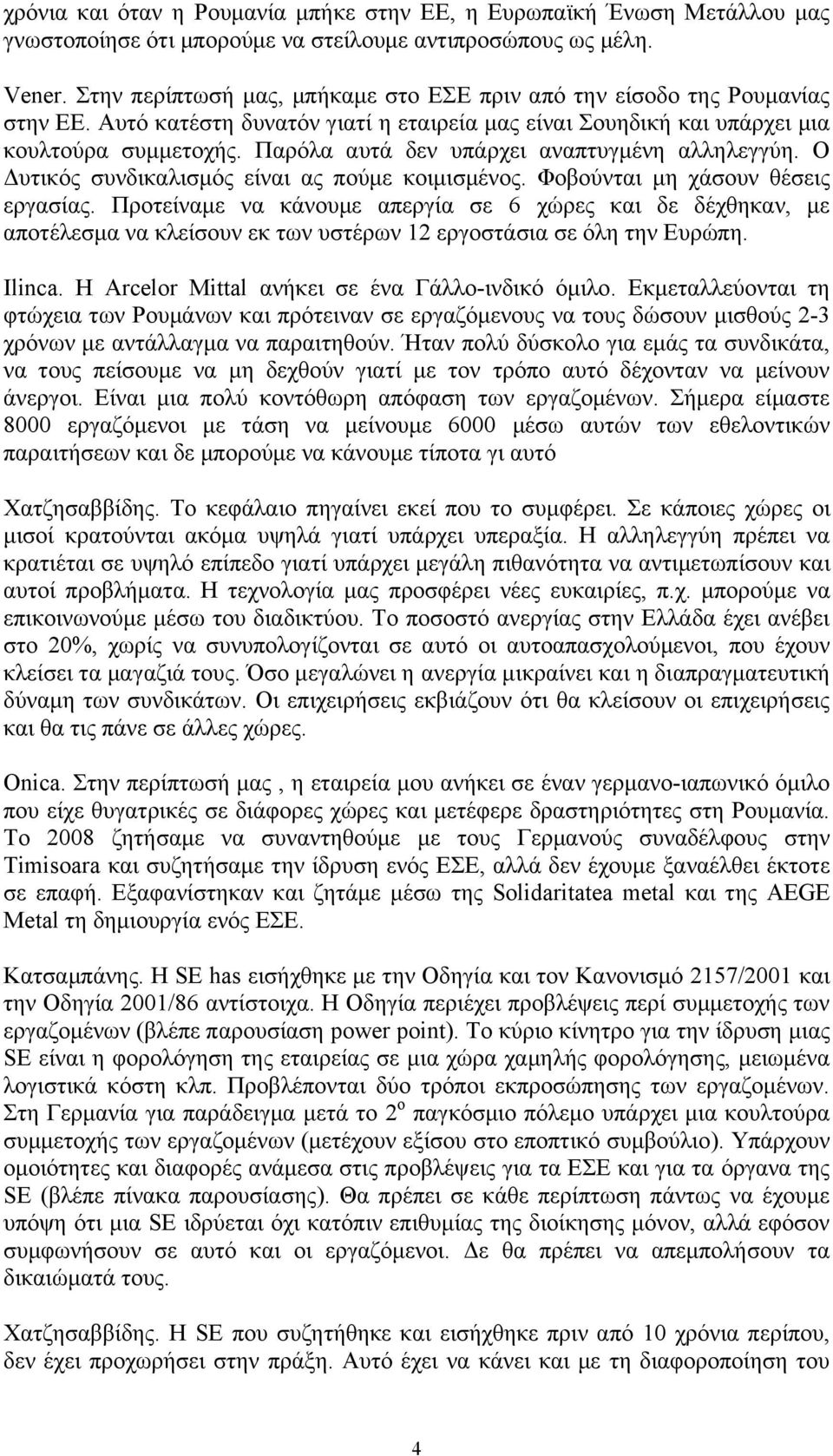 Παρόλα αυτά δεν υπάρχει αναπτυγμένη αλληλεγγύη. Ο Δυτικός συνδικαλισμός είναι ας πούμε κοιμισμένος. Φοβούνται μη χάσουν θέσεις εργασίας.