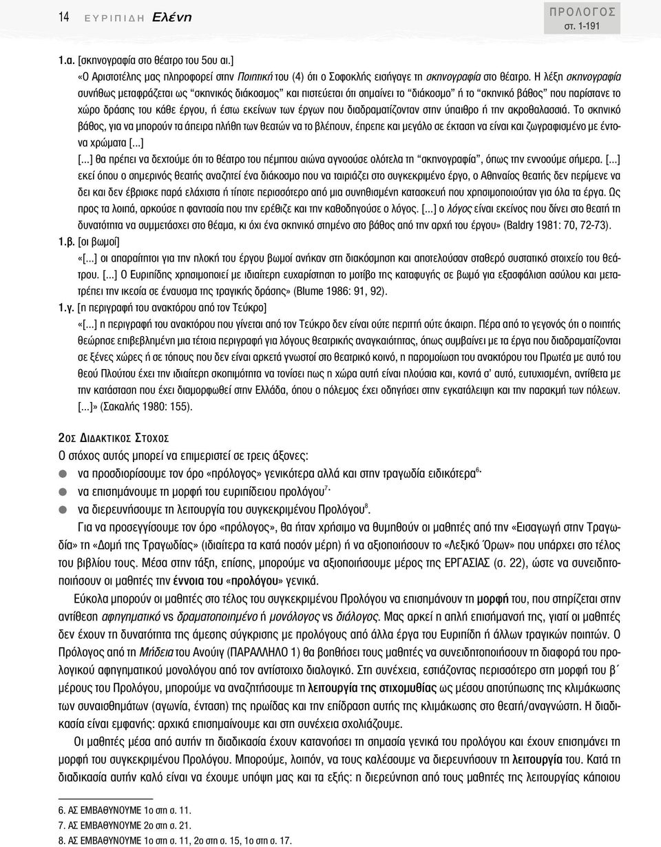 διαδραµατίζονταν στην ύπαιθρο ή την ακροθαλασσιά. Tο σκηνικό βάθος, για να µπορούν τα άπειρα πλήθη των θεατών να το βλέπουν, έπρεπε και µεγάλο σε έκταση να είναι και ζωγραφισµένο µε έντονα χρώµατα [.