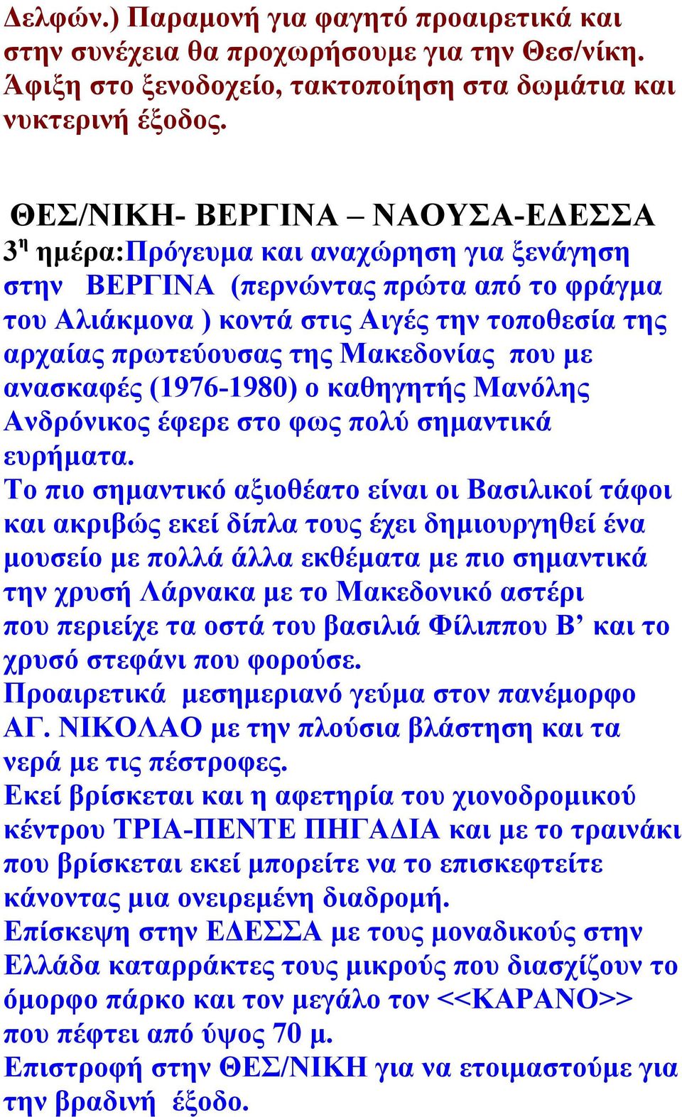 Μακεδονίας που με ανασκαφές (1976-1980) ο καθηγητής Μανόλης Ανδρόνικος έφερε στο φως πολύ σημαντικά ευρήματα.