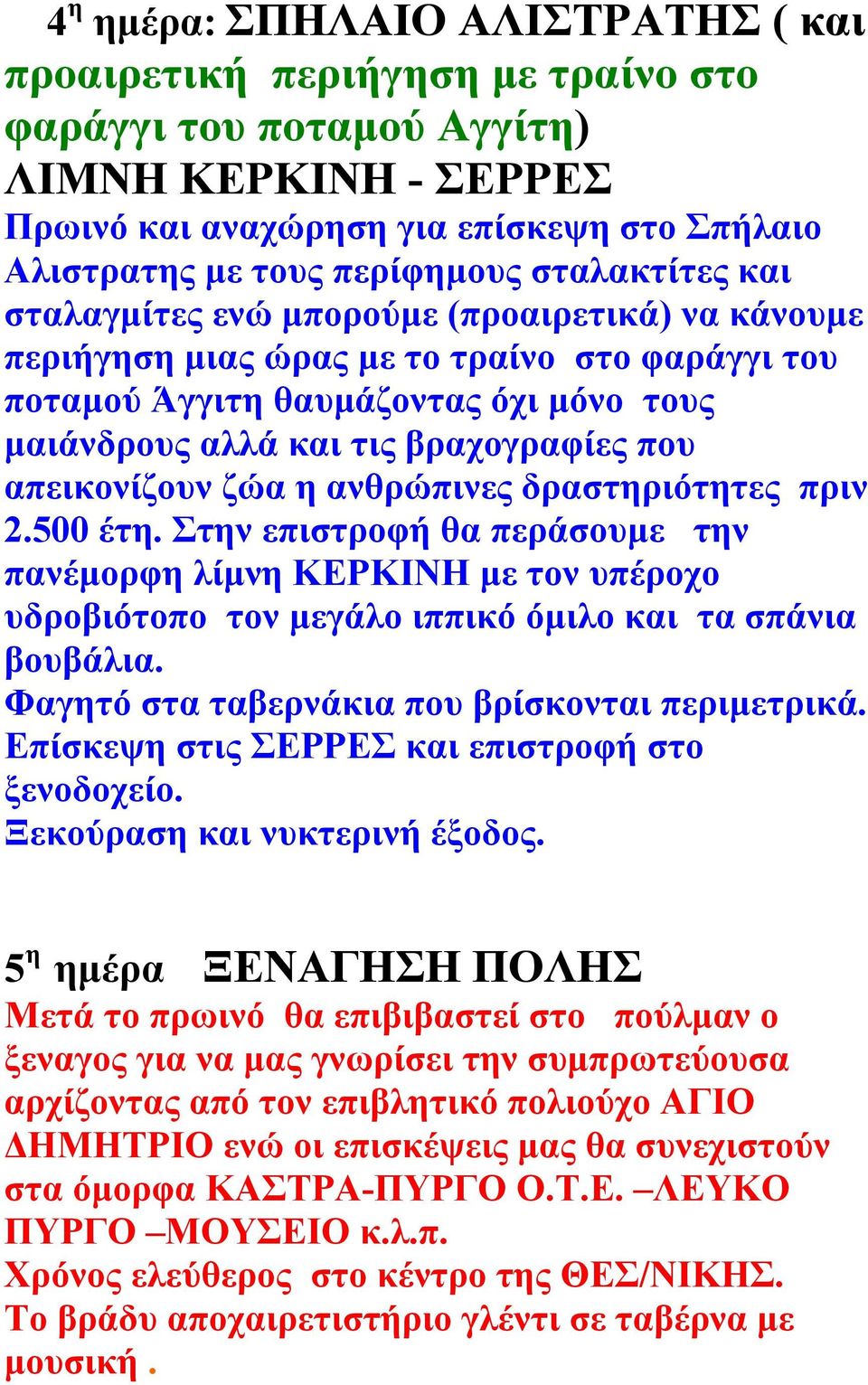 απεικονίζουν ζώα η ανθρώπινες δραστηριότητες πριν 2.500 έτη. Στην επιστροφή θα περάσουμε την πανέμορφη λίμνη ΚΕΡΚΙΝΗ με τον υπέροχο υδροβιότοπο τον μεγάλο ιππικό όμιλο και τα σπάνια βουβάλια.