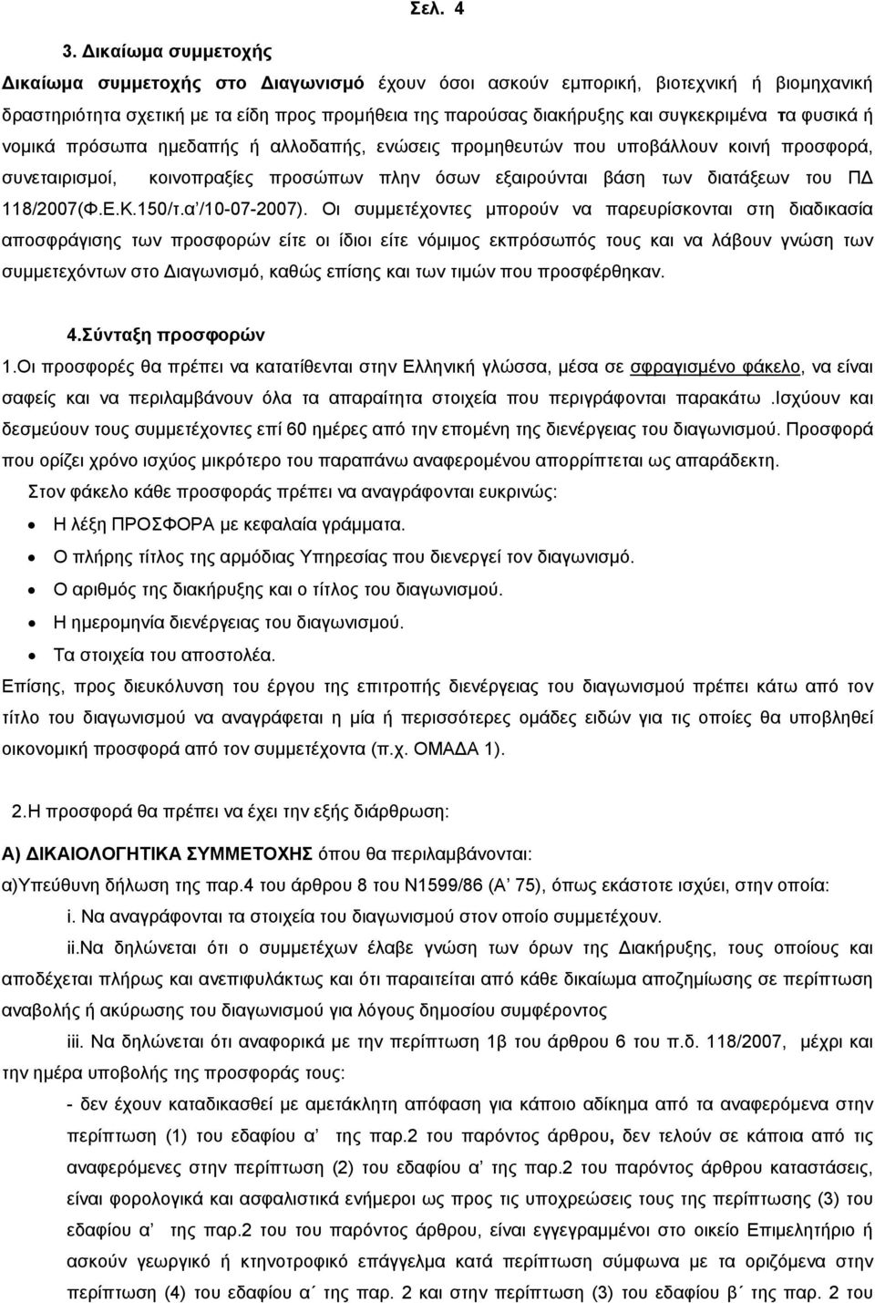 φυσικά ή νομικά πρόσωπα ημεδαπής ή αλλοδαπής, ενώσεις προμηθευτών που υποβάλλουν κοινή προσφορά, συνεταιρισμοί, κοινοπραξίες προσώπων πλην όσων εξαιρούνται βάση των διατάξεων του ΠΔ 8/2007(Φ.Ε.Κ.50/τ.