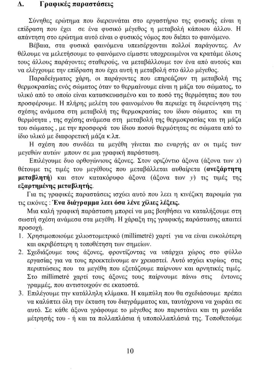 Αν θέλουμε να μελετήσουμε το φαινόμενο είμαστε υποχρεωμένοι να κρατάμε όλους τους άλλους παράγοντες σταθερούς, να μεταβάλλουμε τον ένα από αυτούς και να ελέγχουμε την επίδραση που έχει αυτή η