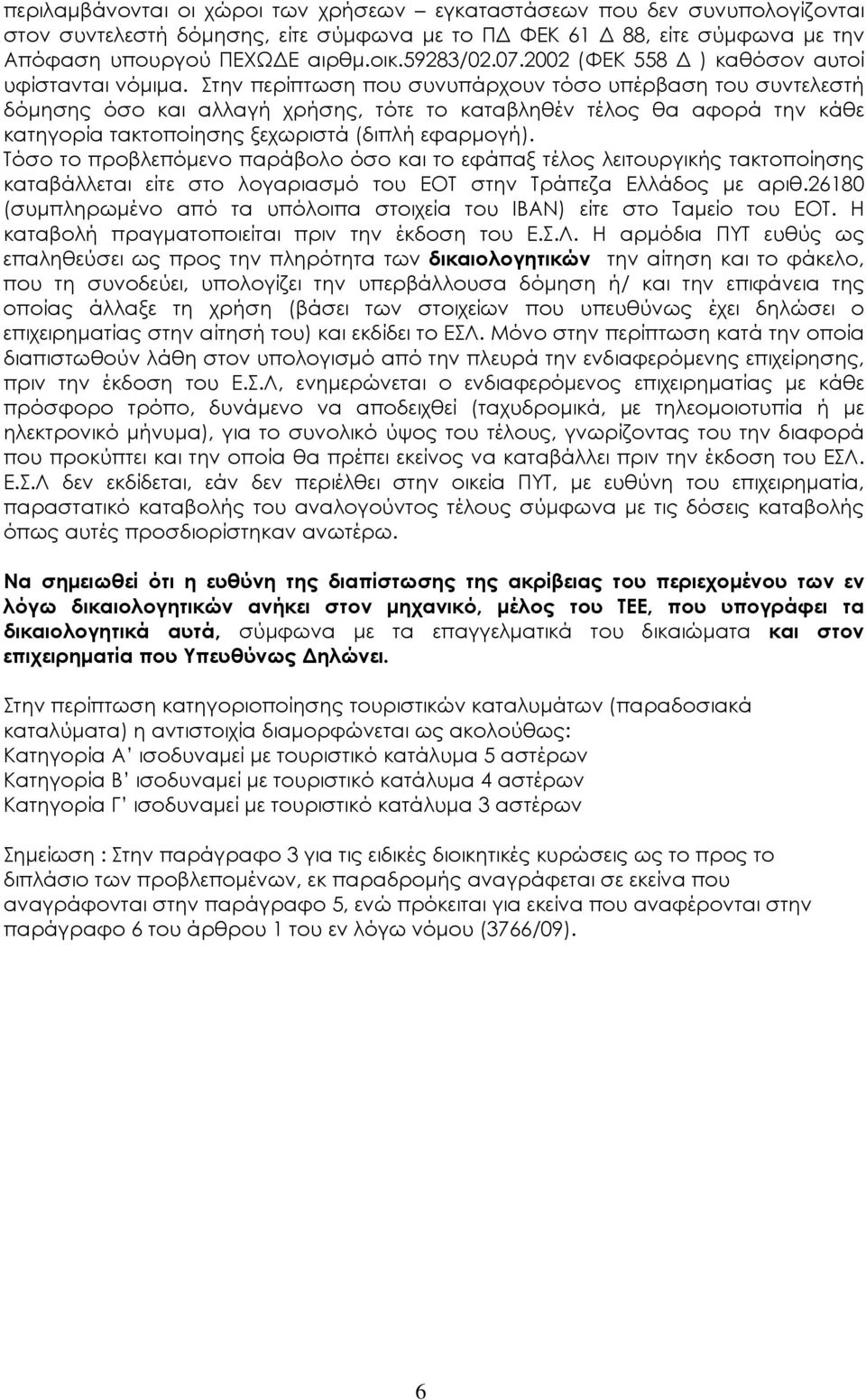 Στην περίπτωση που συνυπάρχουν τόσο υπέρβαση του συντελεστή δόμησης όσο και αλλαγή χρήσης, τότε το καταβληθέν τέλος θα αφορά την κάθε κατηγορία τακτοποίησης ξεχωριστά (διπλή εφαρμογή).